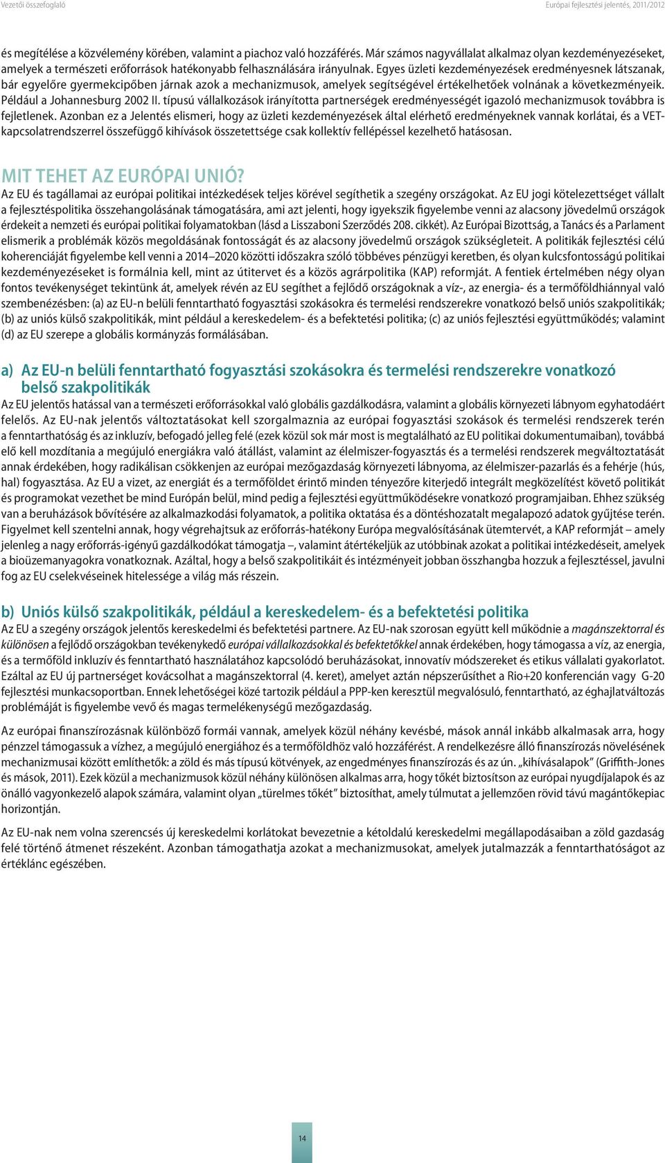 Egyes üzleti kezdeményezések eredményesnek látszanak, bár egyelőre gyermekcipőben járnak azok a mechanizmusok, amelyek segítségével értékelhetőek volnának a következményeik.