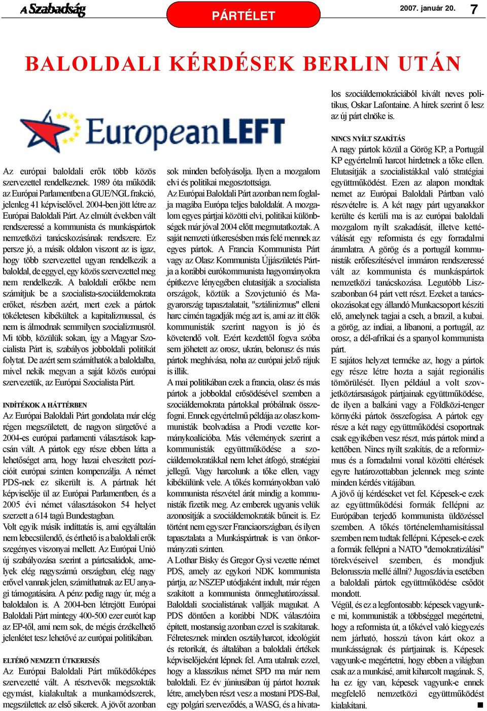 A Francia Kommunista Párt vagy az Olasz Kommunista Újjászületés Pártja a korábbi eurókommunista hagyományokra építkezve lényegében elutasítják a szocialista országok, köztük a Szovjetunió és