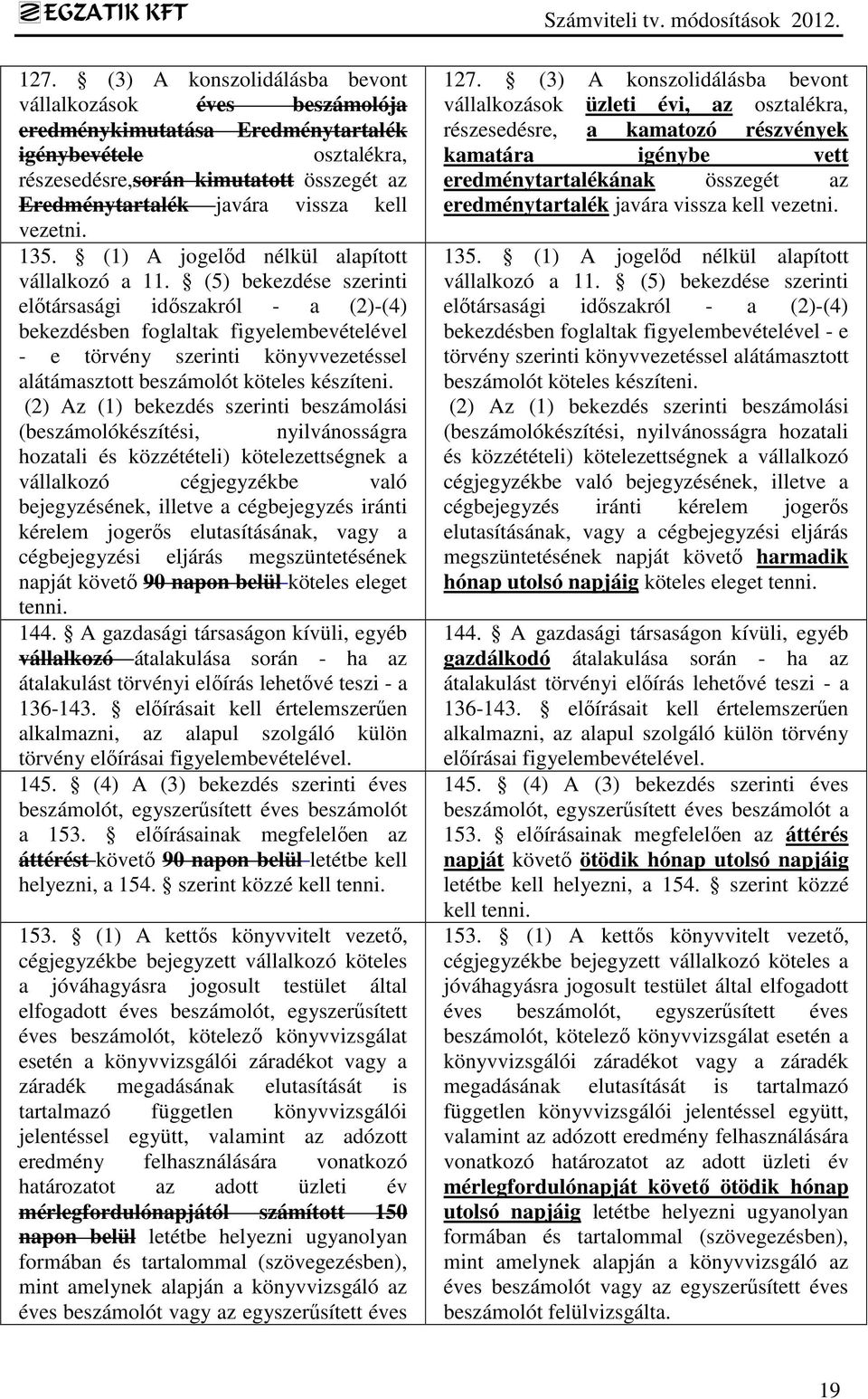 (5) bekezdése szerinti előtársasági időszakról - a (2)-(4) bekezdésben foglaltak figyelembevételével - e törvény szerinti könyvvezetéssel alátámasztott beszámolót köteles készíteni.