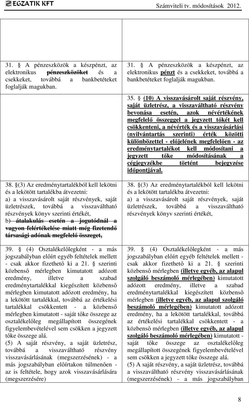 (10) A visszavásárolt saját részvény, saját üzletrész, a visszaváltható részvény bevonása esetén, azok névértékének megfelelő összeggel a jegyzett tőkét kell csökkenteni, a névérték és a