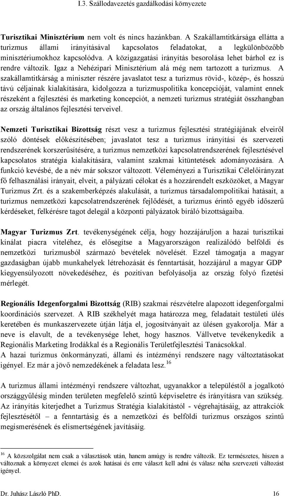 A szakállamtitkárság a miniszter részére javaslatot tesz a turizmus rövid-, közép-, és hosszú távú céljainak kialakítására, kidolgozza a turizmuspolitika koncepcióját, valamint ennek részeként a