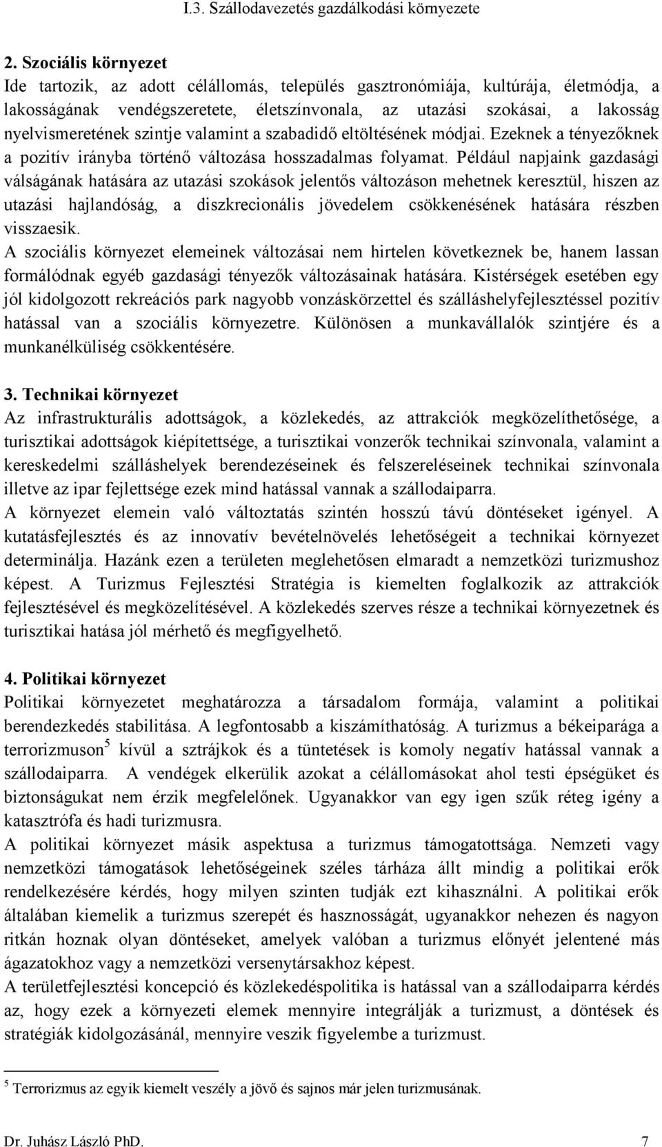 Például napjaink gazdasági válságának hatására az utazási szokások jelentős változáson mehetnek keresztül, hiszen az utazási hajlandóság, a diszkrecionális jövedelem csökkenésének hatására részben