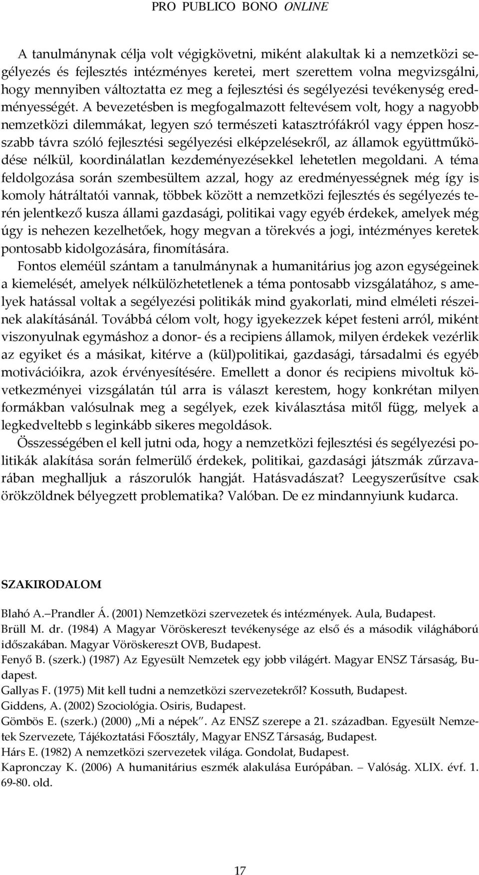 A bevezetésben is megfogalmazott feltevésem volt, hogy a nagyobb nemzetközi dilemmákat, legyen szó természeti katasztrófákról vagy éppen hoszszabb távra szóló fejlesztési segélyezési elképzelésekről,