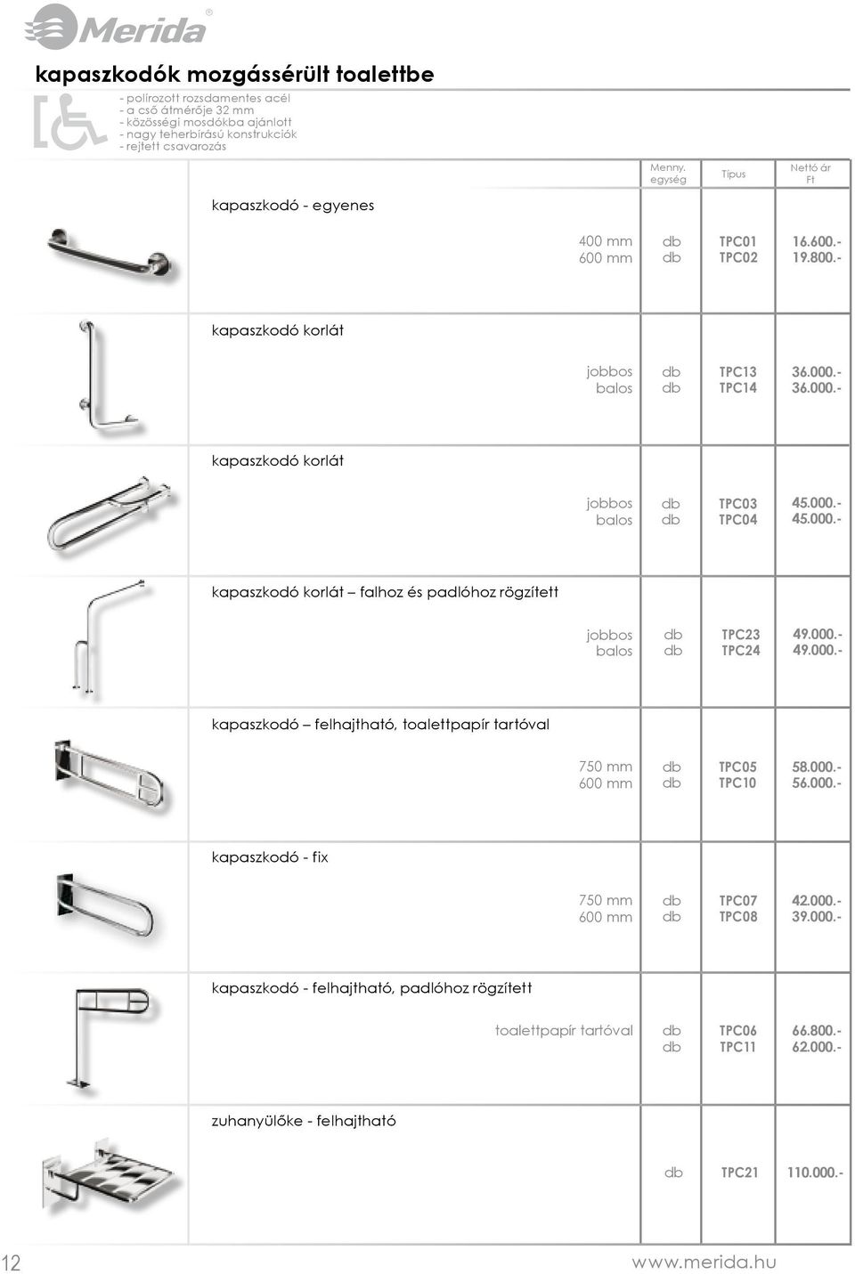 000.- 49.000.- kapaszkodó felhajtható, toalettpapír tartóval 750 mm 600 mm TPC05 TPC10 58.000.- 56.000.- kapaszkodó - fix 750 mm 600 mm TPC07 TPC08 42.000.- 39.000.- kapaszkodó - felhajtható, padlóhoz rögzített toalettpapír tartóval TPC06 TPC11 66.