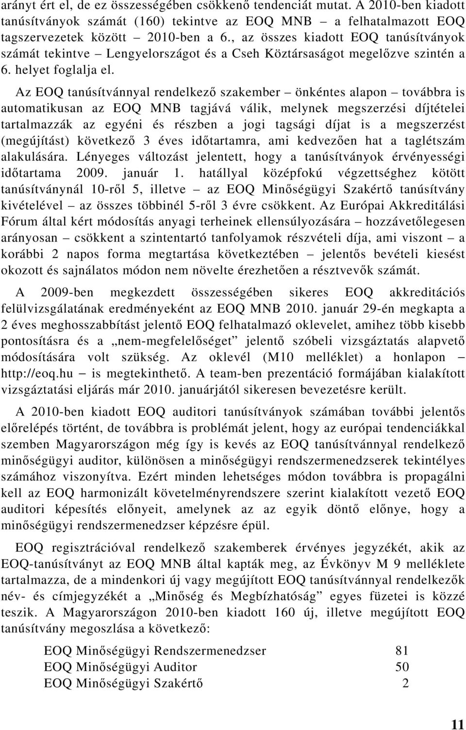 Az EOQ tanúsítvánnyal rendelkező szakember önkéntes alapon továbbra is automatikusan az EOQ tagjává válik, melynek megszerzési díjtételei tartalmazzák az egyéni és részben a jogi tagsági díjat is a