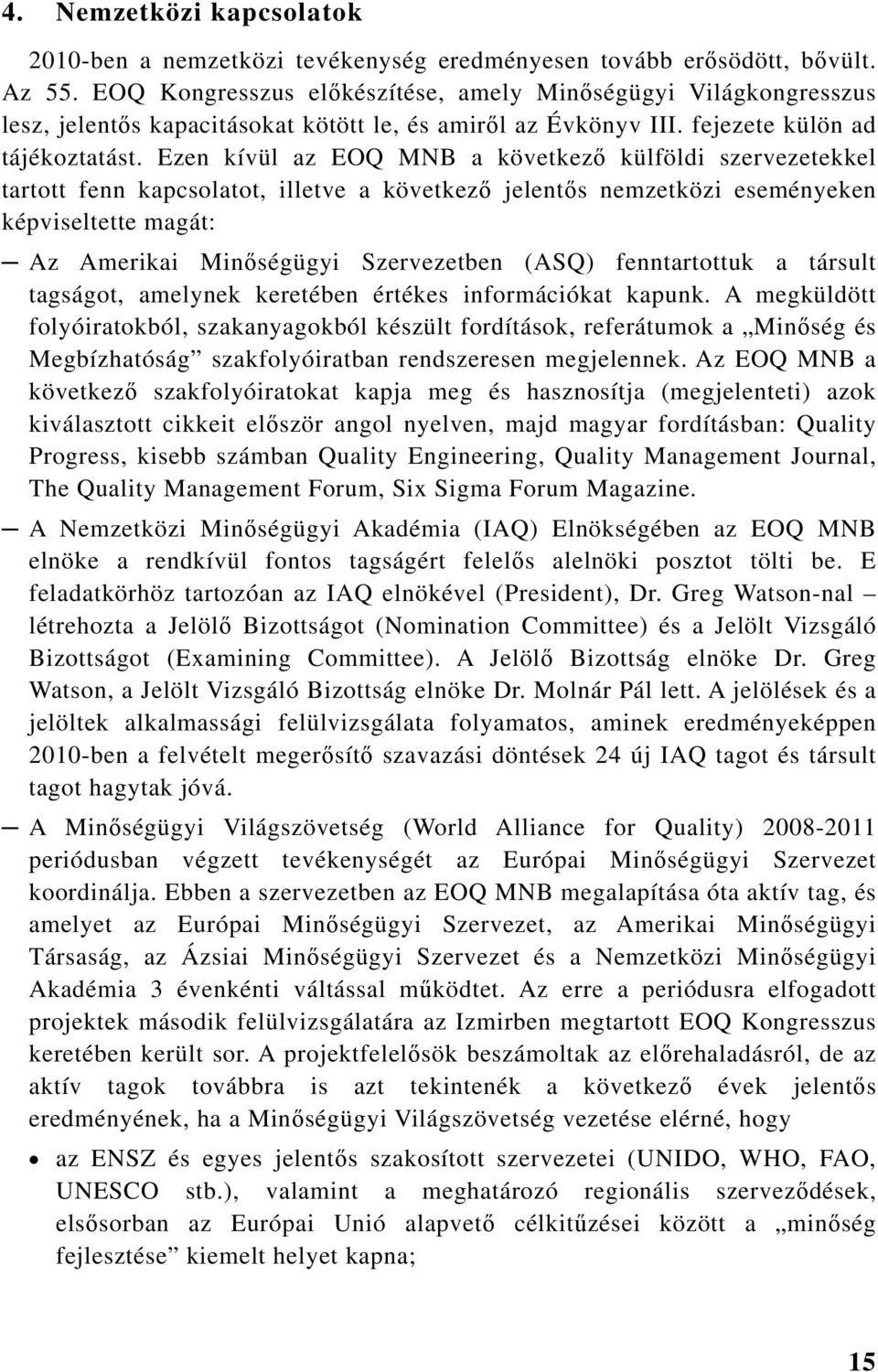 Ezen kívül az EOQ a következő külföldi szervezetekkel tartott fenn kapcsolatot, illetve a következő jelentős nemzetközi eseményeken képviseltette magát: Az Amerikai Minőségügyi Szervezetben (ASQ)