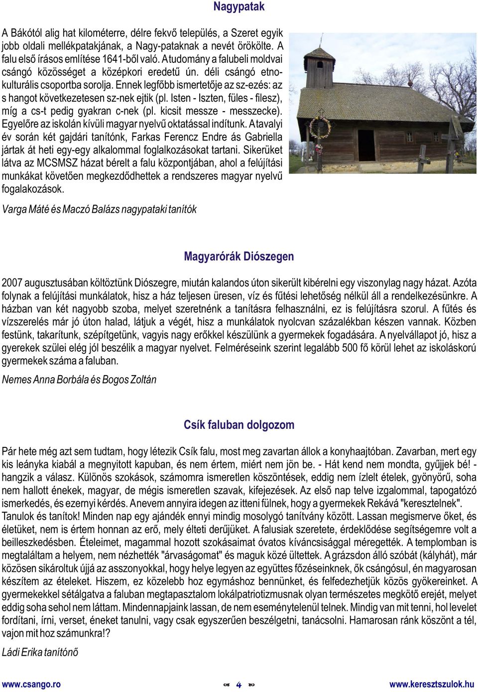 Isten - Iszten, füles - filesz), míg a cs-t pedig gyakran c-nek (pl. kicsit messze - messzecke). Egyelõre az iskolán kívüli magyar nyelvû oktatással indítunk.