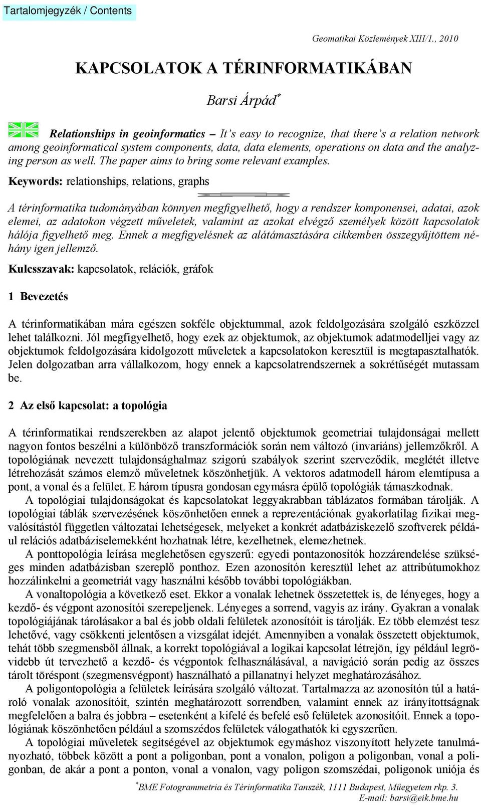 Keywords: relationships, relations, graphs A térinformatika tudományában könnyen megfigyelhető, hogy a rendszer komponensei, adatai, azok elemei, az adatokon végzett műveletek, valamint az azokat