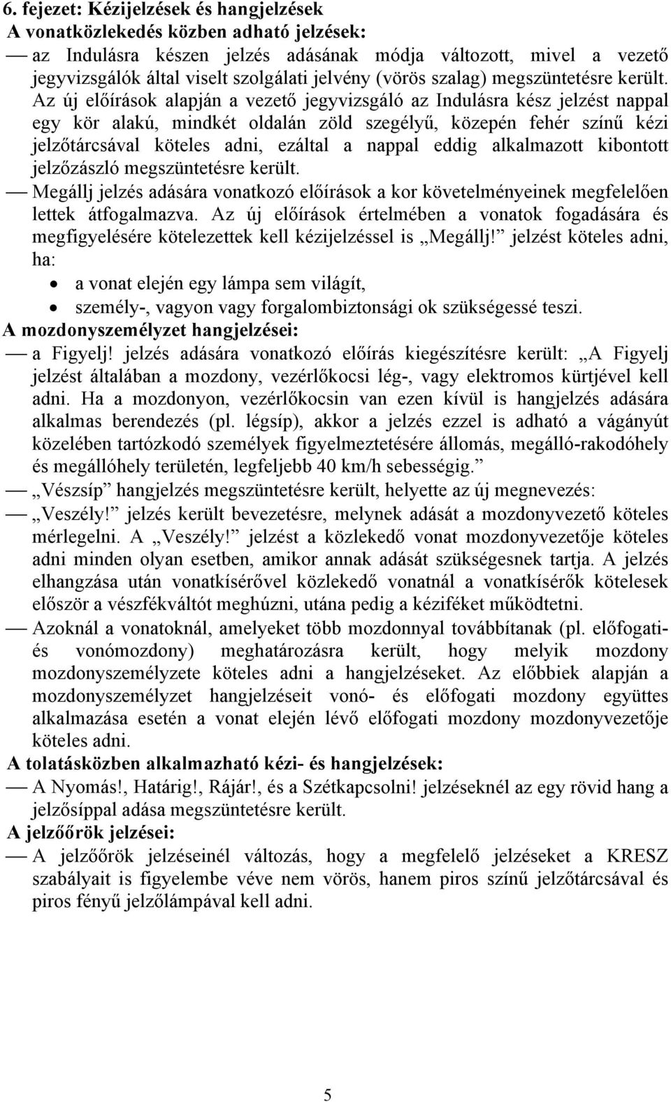 Az új előírások alapján a vezető jegyvizsgáló az Indulásra kész jelzést nappal egy kör alakú, mindkét oldalán zöld szegélyű, közepén fehér színű kézi jelzőtárcsával köteles adni, ezáltal a nappal