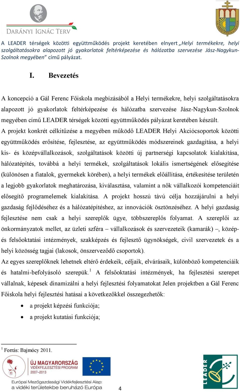 A projekt konkrét célkitűzése a megyében működő LEADER Helyi Akciócsoportok közötti együttműködés erősítése, fejlesztése, az együttműködés módszereinek gazdagítása, a helyi kis- és