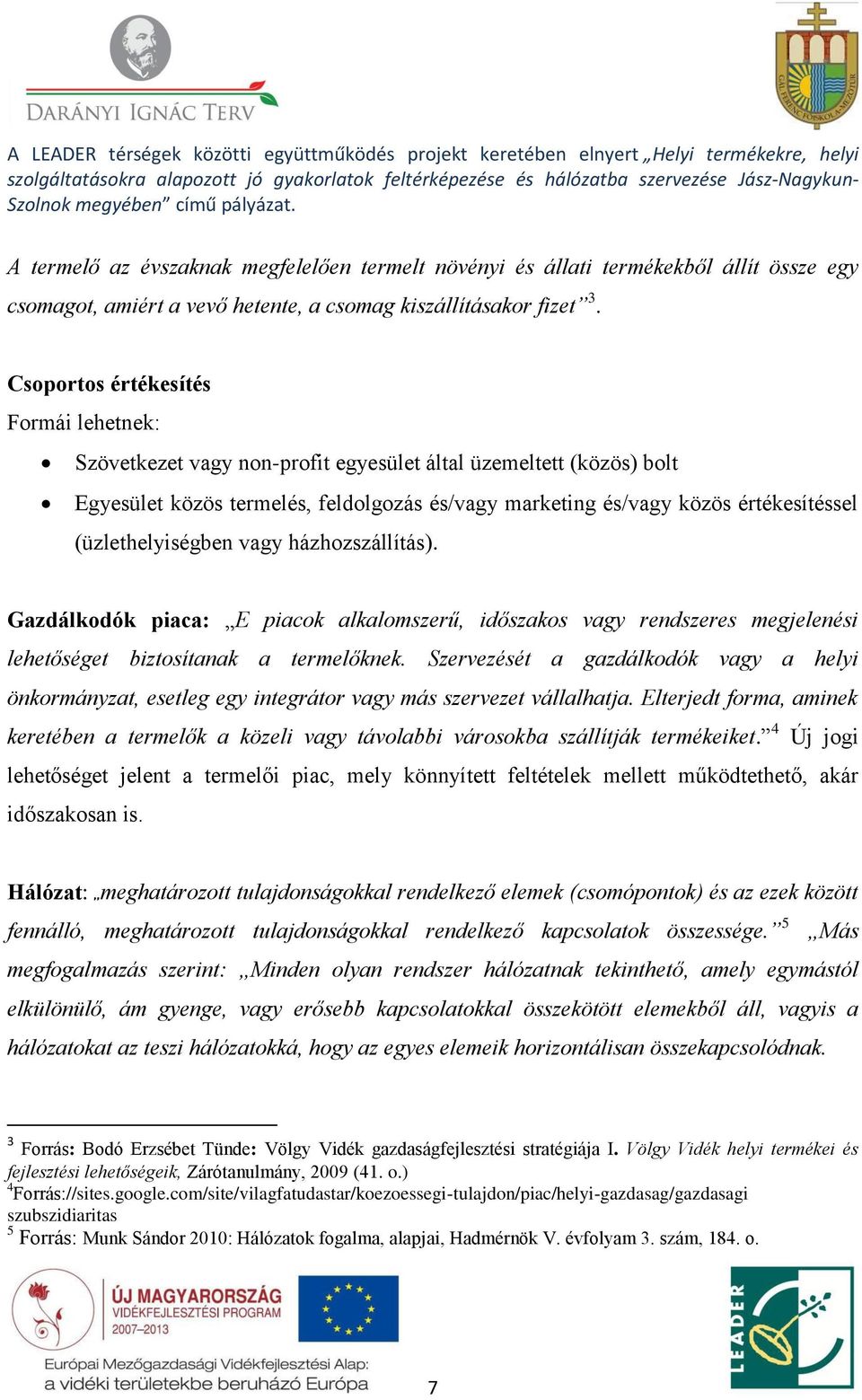 (üzlethelyiségben vagy házhozszállítás). Gazdálkodók piaca: E piacok alkalomszerű, időszakos vagy rendszeres megjelenési lehetőséget biztosítanak a termelőknek.