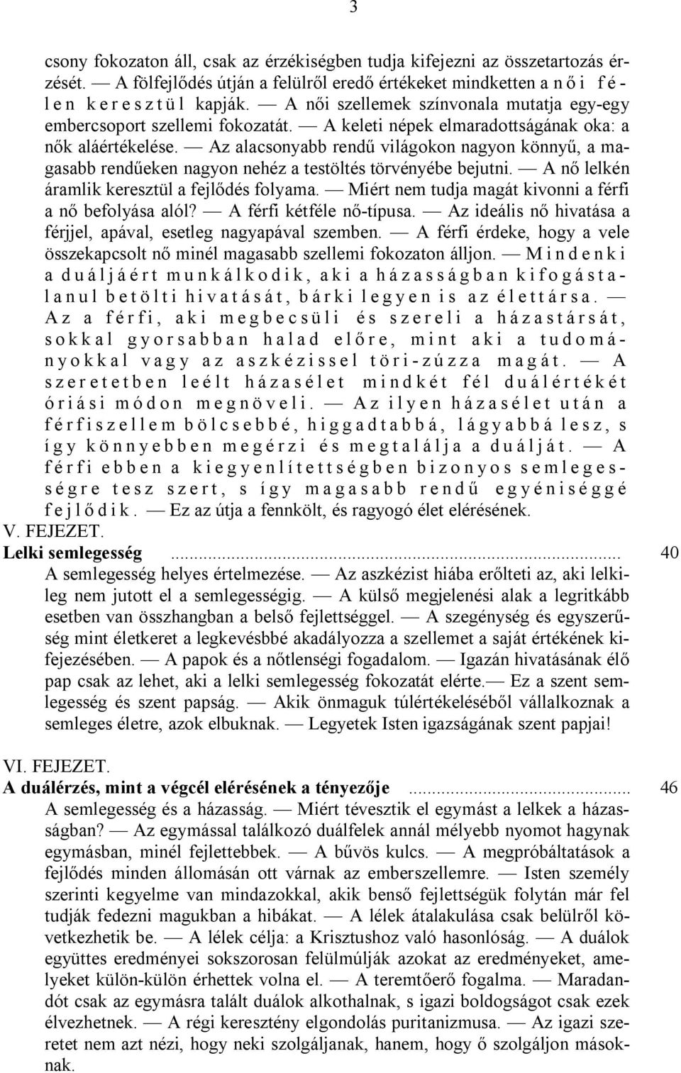 Az alacsonyabb rendű világokon nagyon könnyű, a magasabb rendűeken nagyon nehéz a testöltés törvényébe bejutni. A nő lelkén áramlik keresztül a fejlődés folyama.