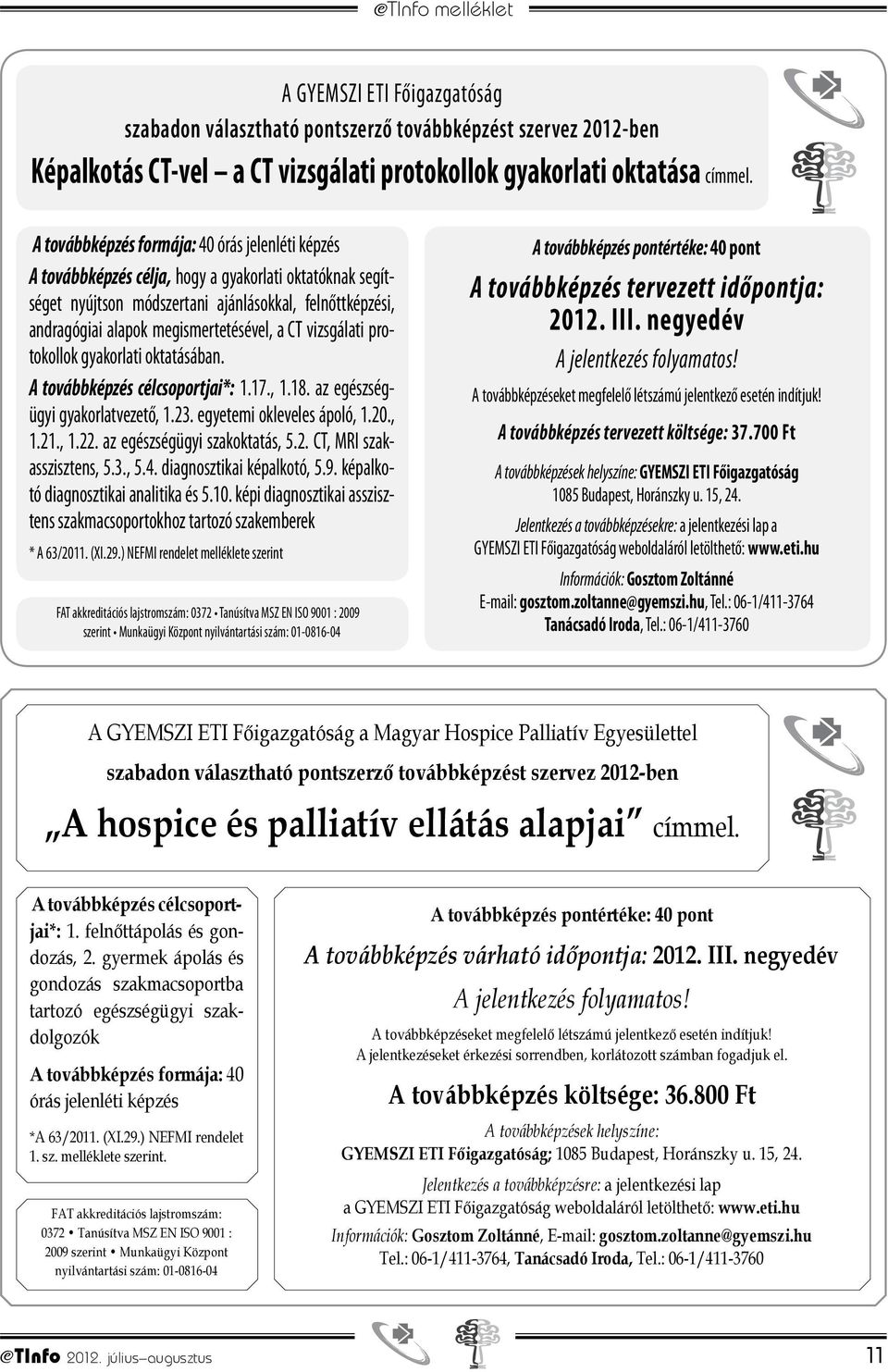 a CT vizsgálati protokollok gyakorlati oktatásában. A továbbképzés célcsoportjai*: 1.17., 1.18. az egészségügyi gyakorlatvezető, 1.23. egyetemi okleveles ápoló, 1.20., 1.21., 1.22.