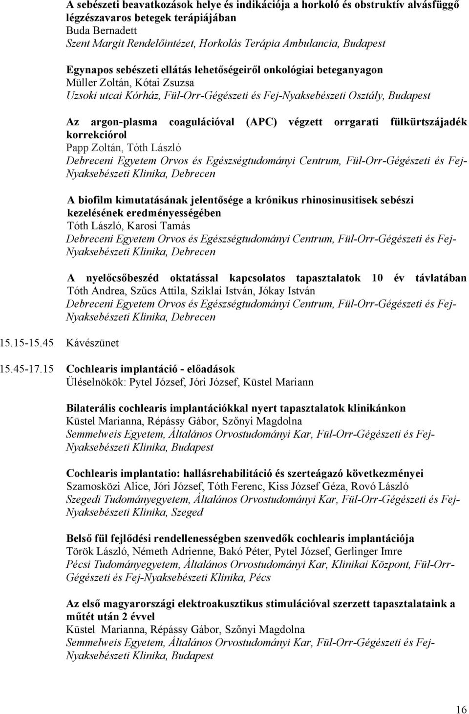 Ambulancia, Budapest Egynapos sebészeti ellátás lehetőségeiről onkológiai beteganyagon Müller Zoltán, Kótai Zsuzsa Uzsoki utcai Kórház, Fül-Orr-Gégészeti és Fej-Nyaksebészeti Osztály, Budapest Az