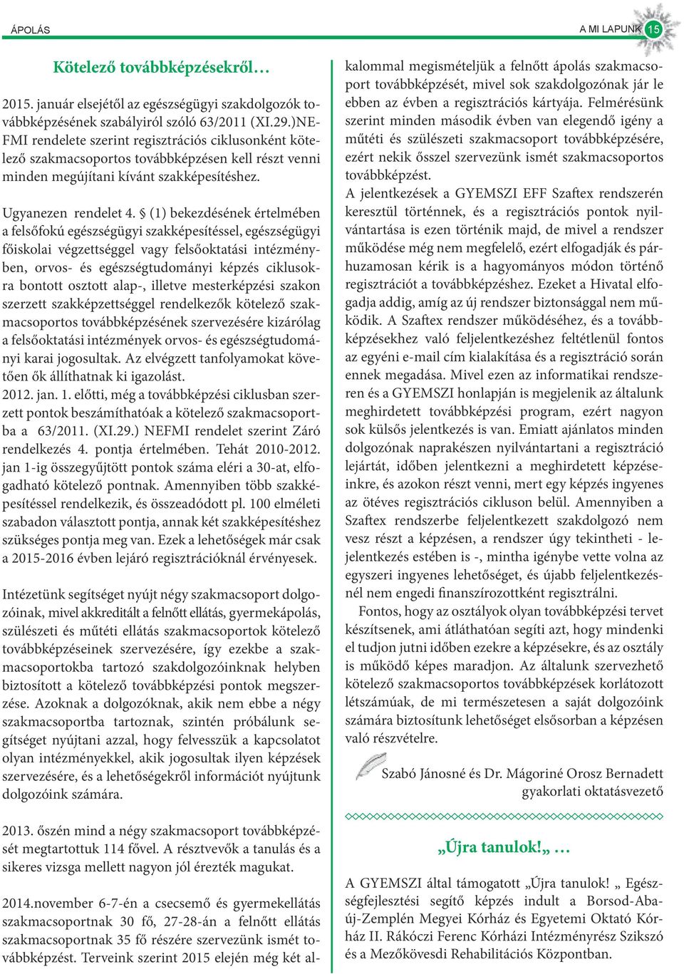 (1) bekezdésének értelmében a felsőfokú egészségügyi szakképesítéssel, egészségügyi főiskolai végzettséggel vagy felsőoktatási intézményben, orvos- és egészségtudományi képzés ciklusokra bontott