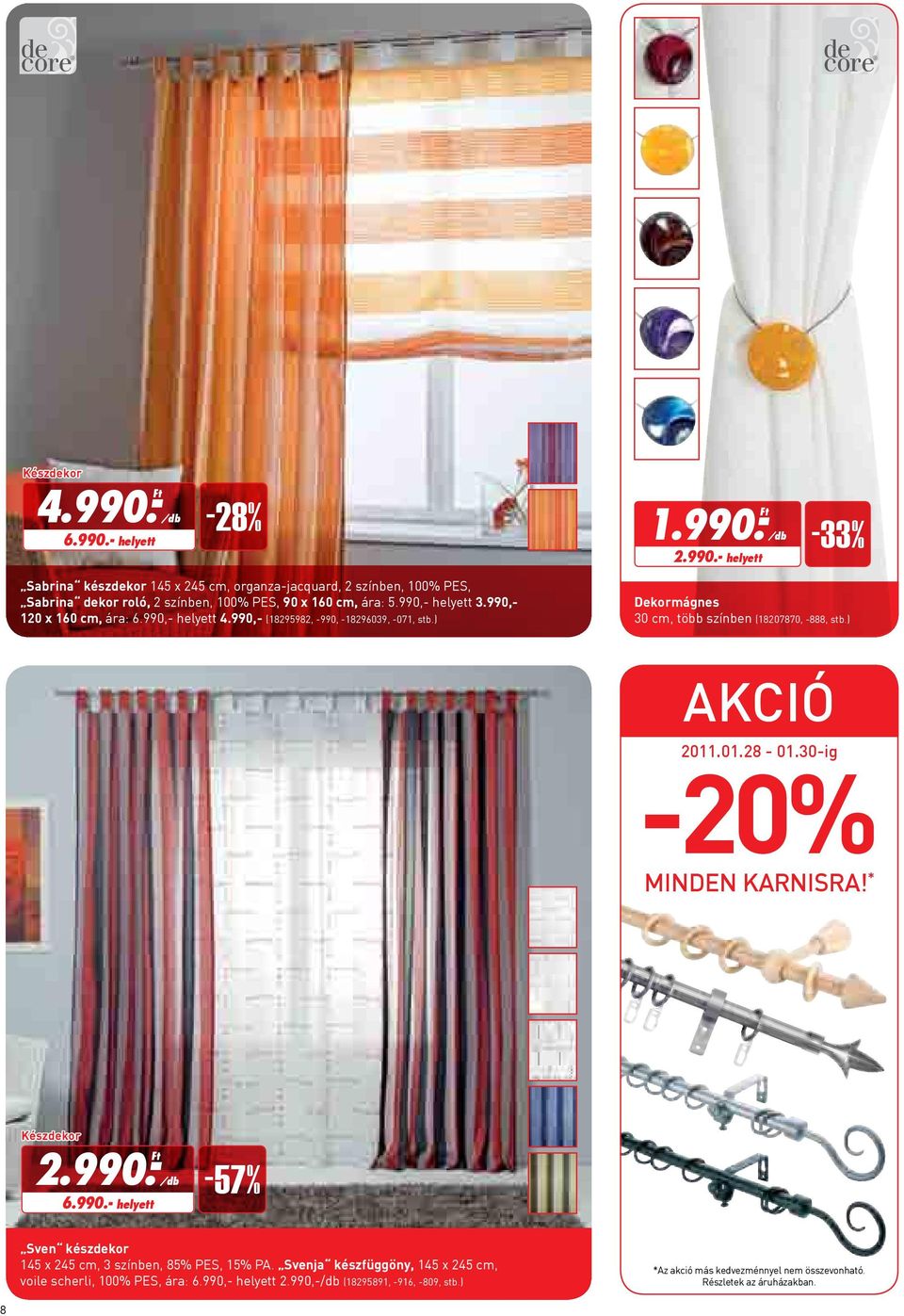 30-ig Minden karnisra! * Készdekor 2.990.- 6.990.- helyett -57% Sven készdekor 145 x 245 cm, 3 színben, 85% PES, 15% PA.