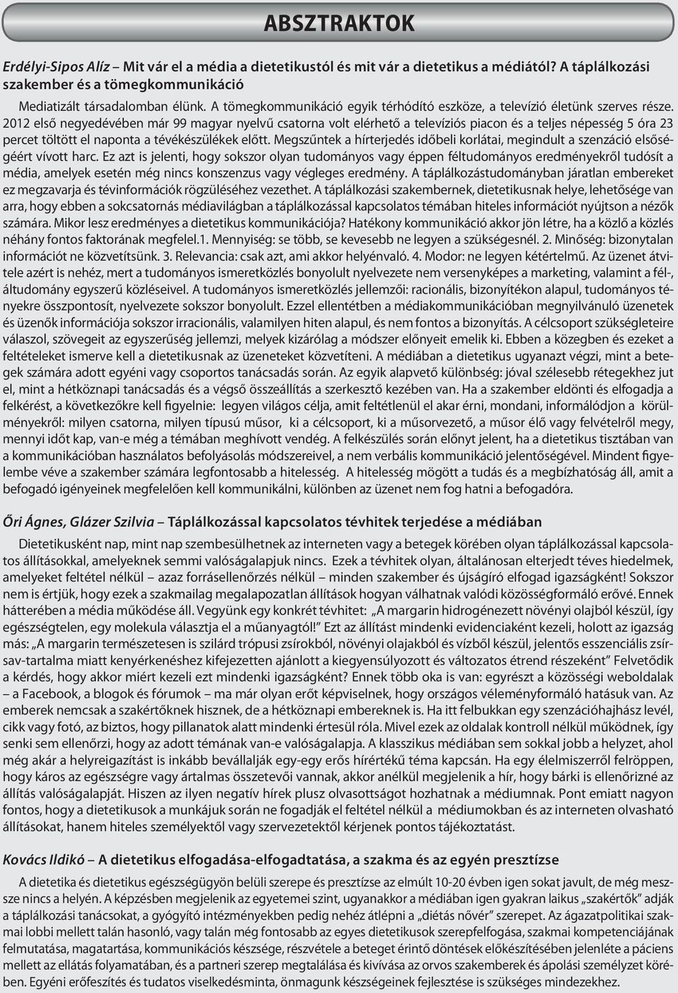 2012 első negyedévében már 99 magyar nyelvű csatorna volt elérhető a televíziós piacon és a teljes népesség 5 óra 23 percet töltött el naponta a tévékészülékek előtt.