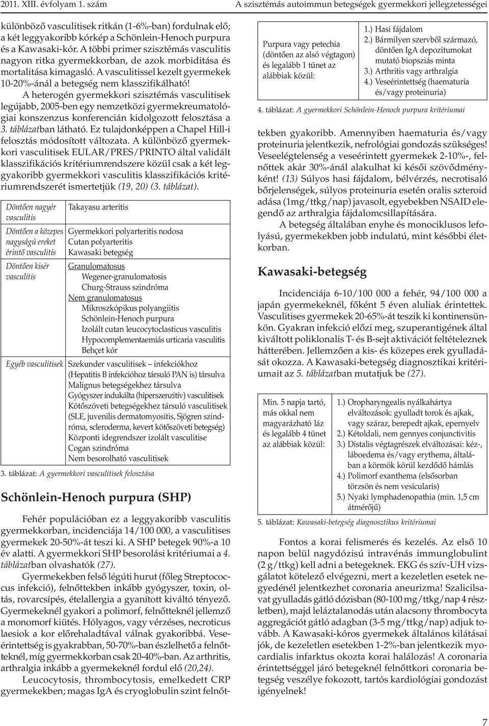 A heterogén gyermekkori szisztémás vasculitisek legújabb, 2005-ben egy nemzetközi gyermekreumatológiai konszenzus konferencián kidolgozott felosztása a 3. táblázatban látható.