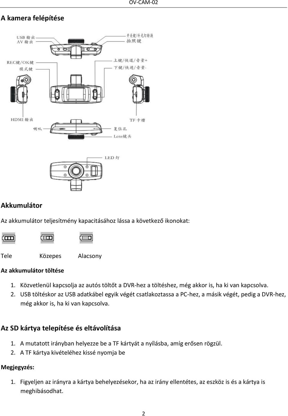 USB töltéskor az USB adatkábel egyik végét csatlakoztassa a PC-hez, a másik végét, pedig a DVR-hez, még akkor is, ha ki van kapcsolva.