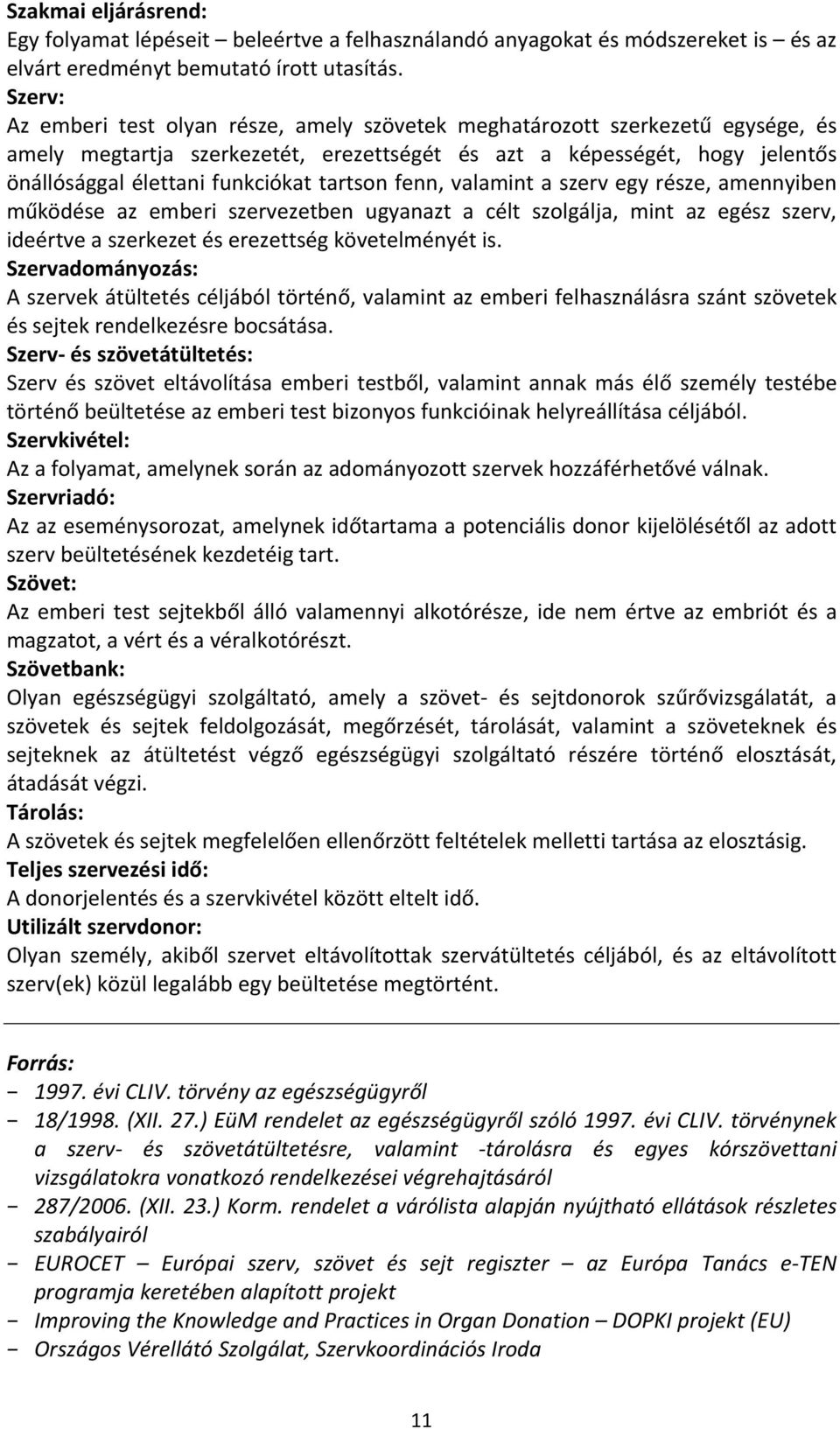 tartson fenn, valamint a szerv egy része, amennyiben működése az emberi szervezetben ugyanazt a célt szolgálja, mint az egész szerv, ideértve a szerkezet és erezettség követelményét is.