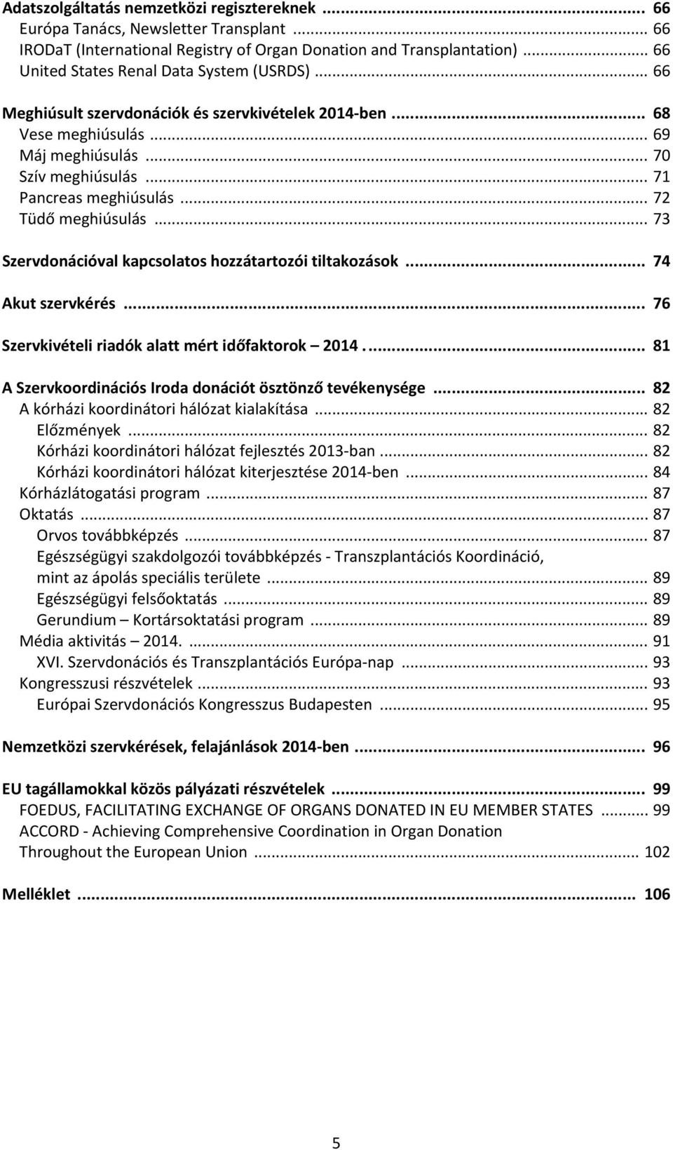 .. 72 Tüdő meghiúsulás... 73 Szervdonációval kapcsolatos hozzátartozói tiltakozások... 74 Akut szervkérés... 76 Szervkivételi riadók alatt mért időfaktorok 2014.