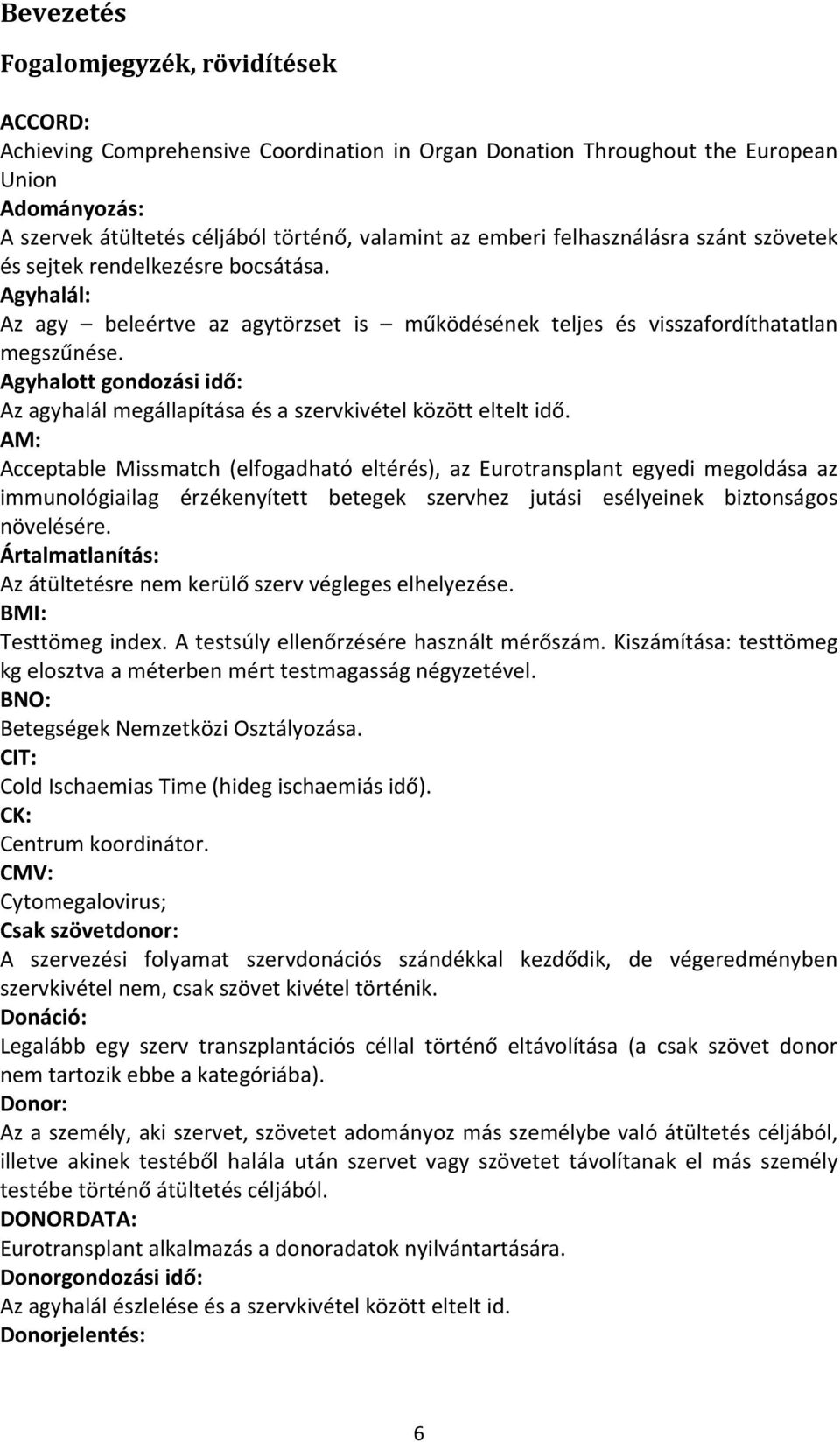 Agyhalott gondozási idő: Az agyhalál megállapítása és a szervkivétel között eltelt idő.