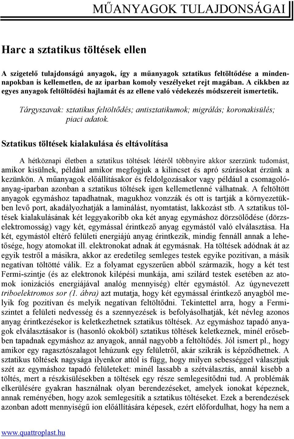 Sztatikus töltések kialakulása és eltávolítása A hétköznapi életben a sztatikus töltések létéről többnyire akkor szerzünk tudomást, amikor kisülnek, például amikor megfogjuk a kilincset és apró