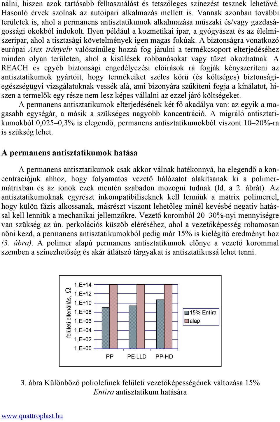 Ilyen például a kozmetikai ipar, a gyógyászat és az élelmiszeripar, ahol a tisztasági követelmények igen magas fokúak.