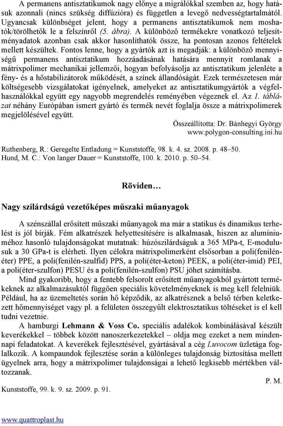 A különböző termékekre vonatkozó teljesítményadatok azonban csak akkor hasonlíthatók össze, ha pontosan azonos feltételek mellett készültek.