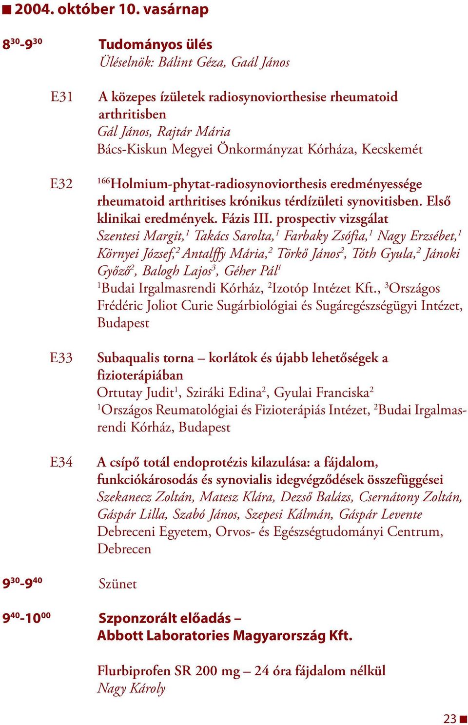 Önkormányzat Kórháza, Kecskemét 66 Holmium-phytat-radiosynoviorthesis eredményes sége rheumatoid arthritises krónikus térdízületi syno vitisben. Első klinikai eredmények. Fázis III.