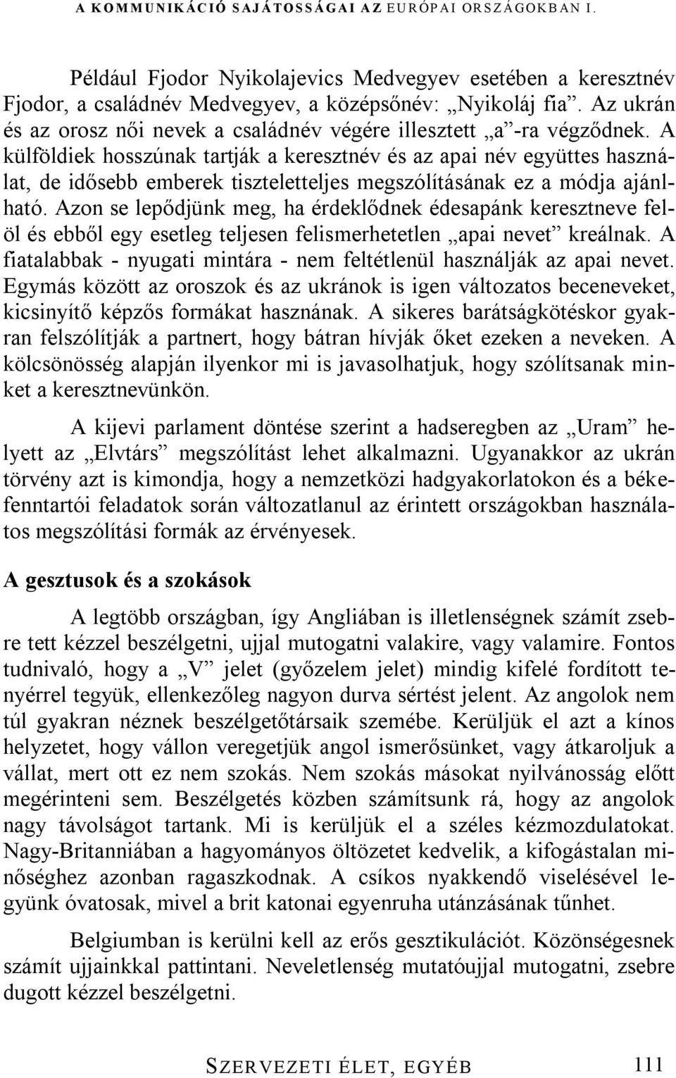 Azon se lepődjünk meg, ha érdeklődnek édesapánk keresztneve felöl és ebből egy esetleg teljesen felismerhetetlen apai nevet kreálnak.