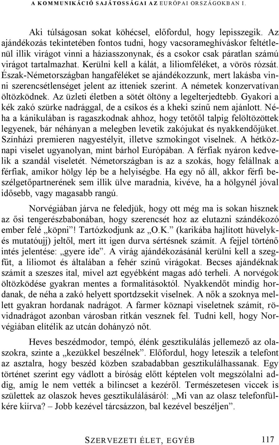 Kerülni kell a kálát, a liliomféléket, a vörös rózsát. Észak-Németországban hangaféléket se ajándékozzunk, mert lakásba vinni szerencsétlenséget jelent az itteniek szerint.