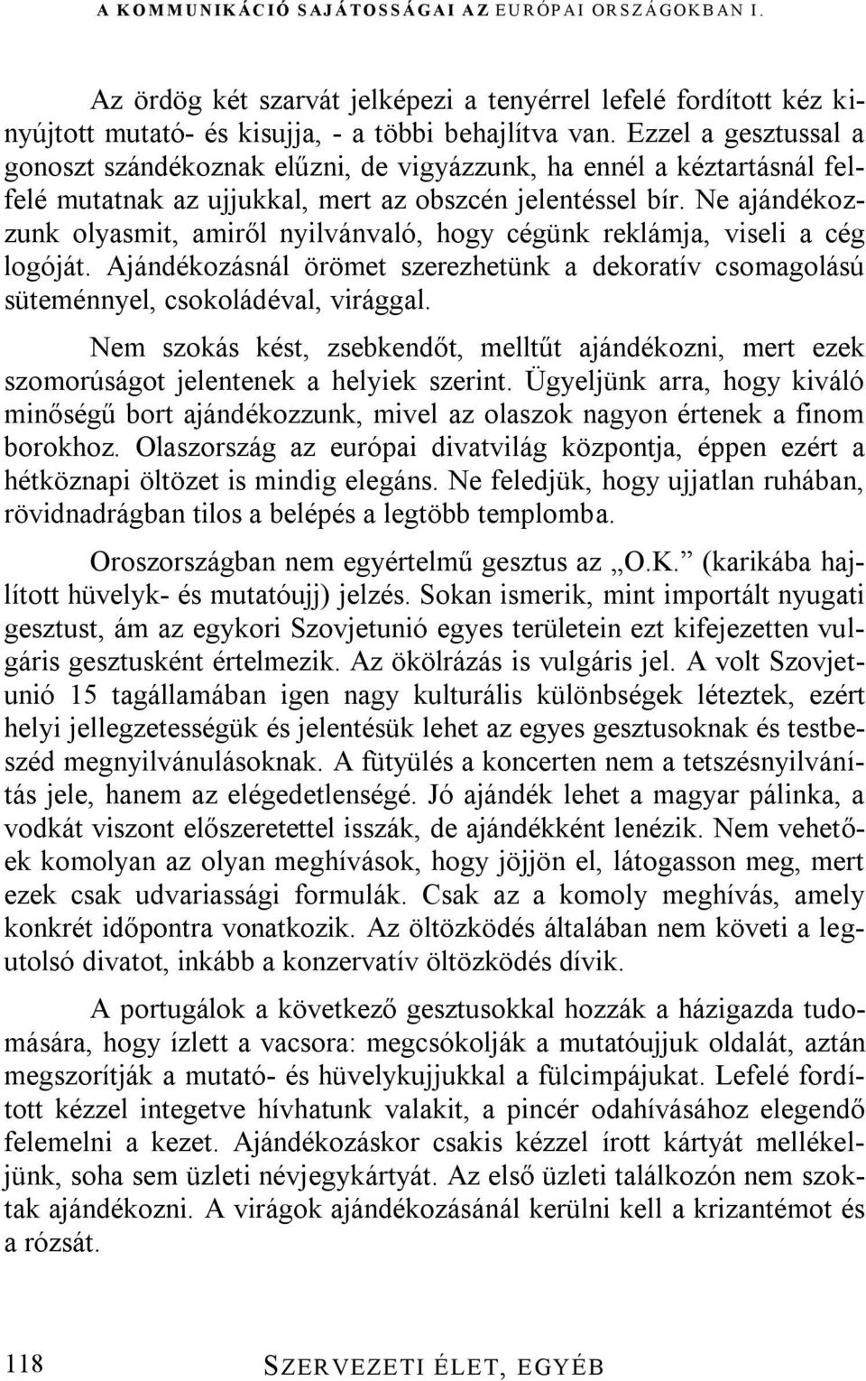 Ne ajándékozzunk olyasmit, amiről nyilvánvaló, hogy cégünk reklámja, viseli a cég logóját. Ajándékozásnál örömet szerezhetünk a dekoratív csomagolású süteménnyel, csokoládéval, virággal.