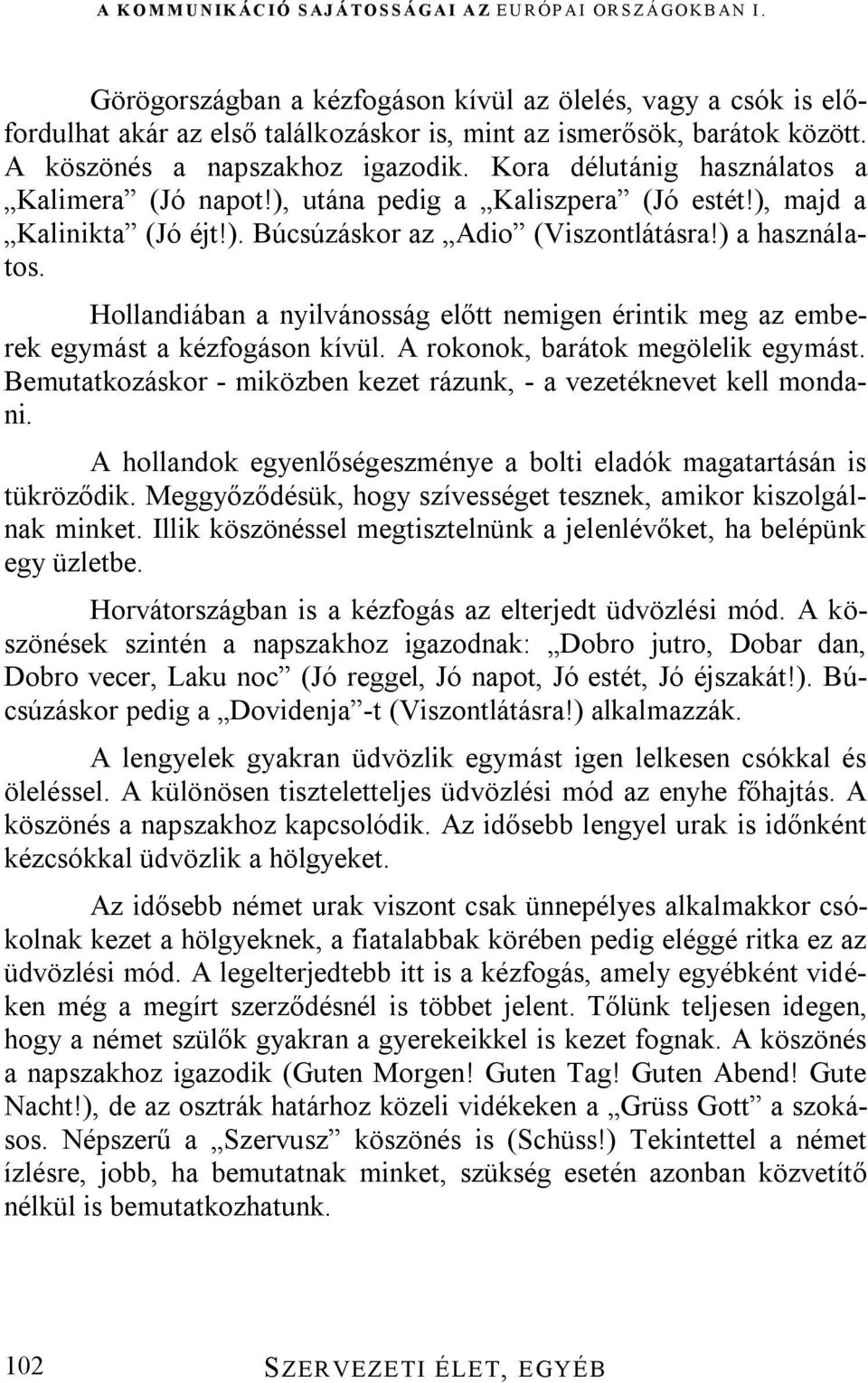 Hollandiában a nyilvánosság előtt nemigen érintik meg az emberek egymást a kézfogáson kívül. A rokonok, barátok megölelik egymást.