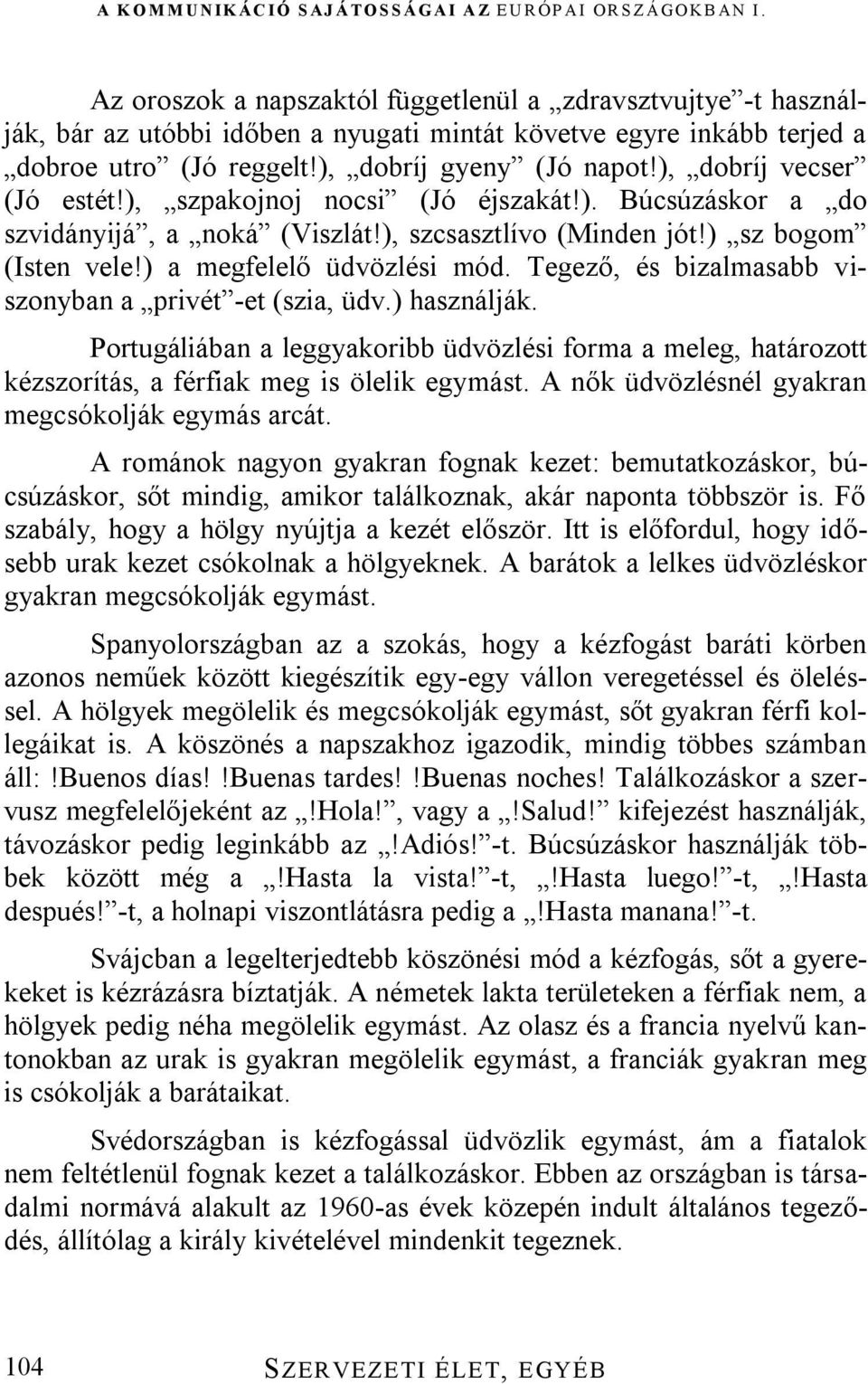 Tegező, és bizalmasabb viszonyban a privét -et (szia, üdv.) használják. Portugáliában a leggyakoribb üdvözlési forma a meleg, határozott kézszorítás, a férfiak meg is ölelik egymást.