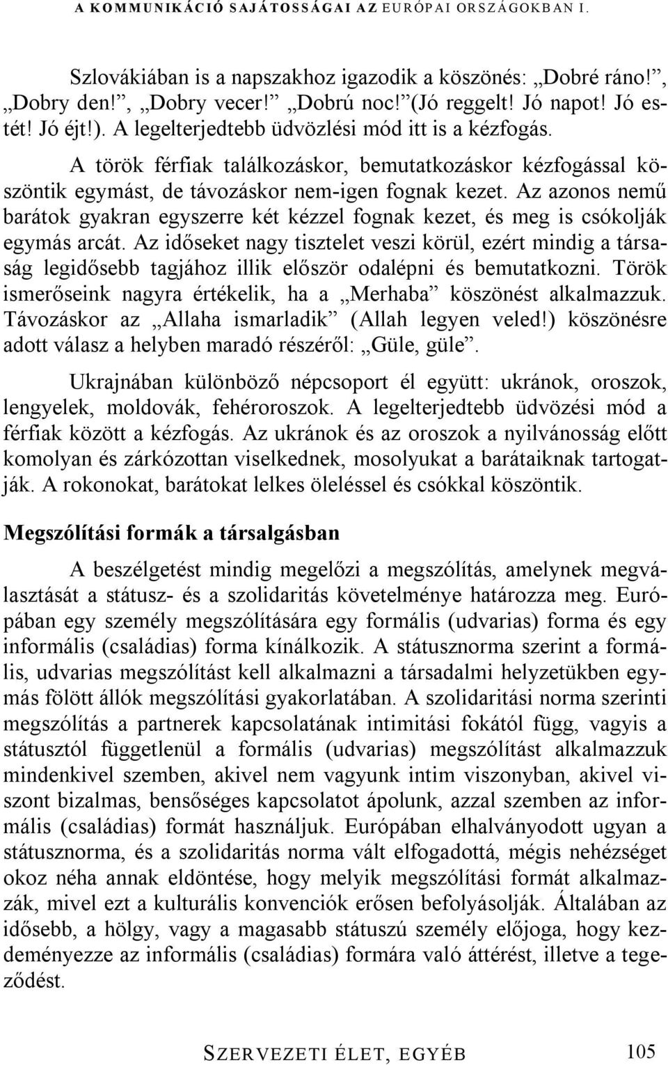 Az azonos nemű barátok gyakran egyszerre két kézzel fognak kezet, és meg is csókolják egymás arcát.