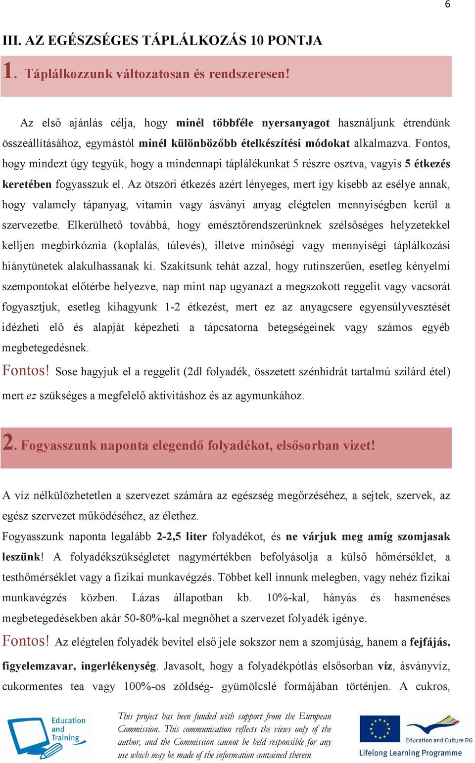 Fontos, hogy mindezt úgy tegyük, hogy a mindennapi táplálékunkat 5 részre osztva, vagyis 5 étkezés keretében fogyasszuk el.