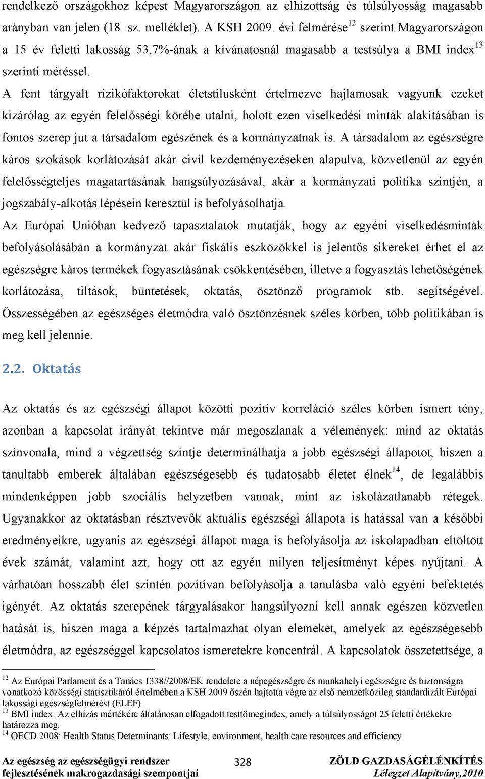 A fent tárgyalt rizikófaktorokat életstílusként értelmezve hajlamosak vagyunk ezeket kizárólag az egyén felelősségi körébe utalni, holott ezen viselkedési minták alakításában is fontos szerep jut a