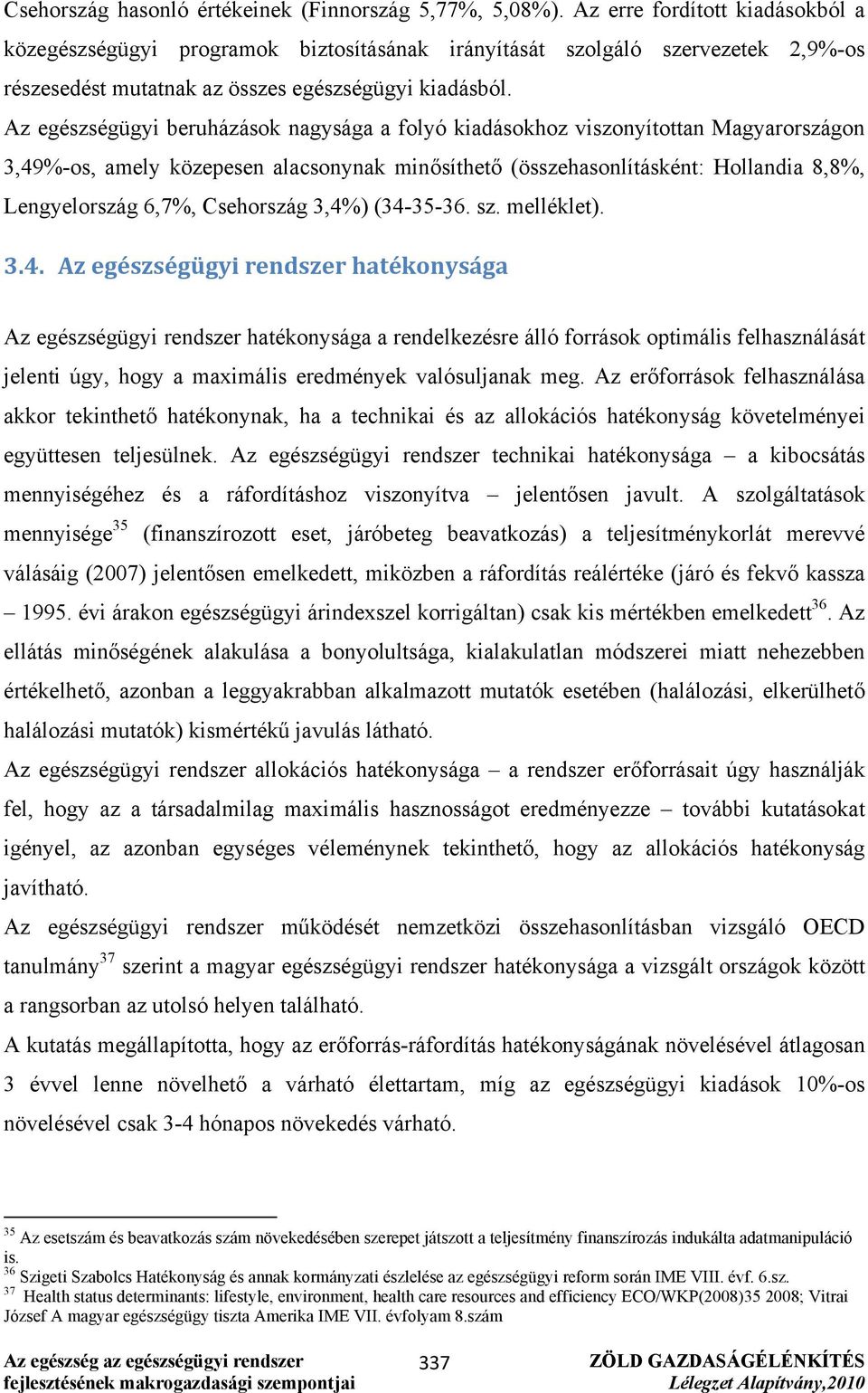 Az egészségügyi beruházások nagysága a folyó kiadásokhoz viszonyítottan Magyarországon 3,49%-os, amely közepesen alacsonynak minősíthető (összehasonlításként: Hollandia 8,8%, Lengyelország 6,7%,