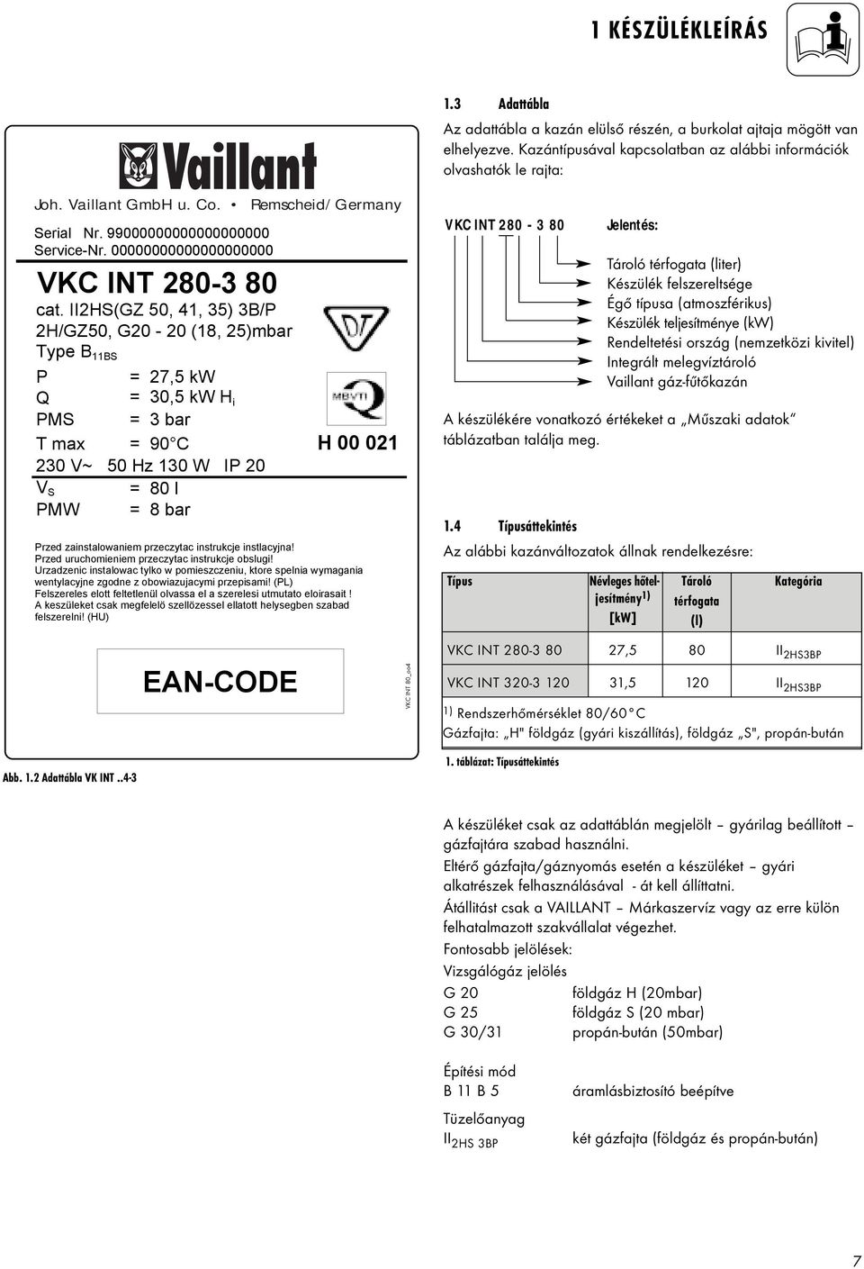 II2HS(GZ 50, 41, 35) 3B/P 2H/GZ50, G20-20 (18, 25)mbar Type B 11BS P = 27,5 kw Q = 30,5 kw H i PMS = 3 bar T max = 90 C H 00 021 230 V~ 50 Hz 130 W IP 20 V S = 80 l PMW = 8 bar Przed zainstalowaniem