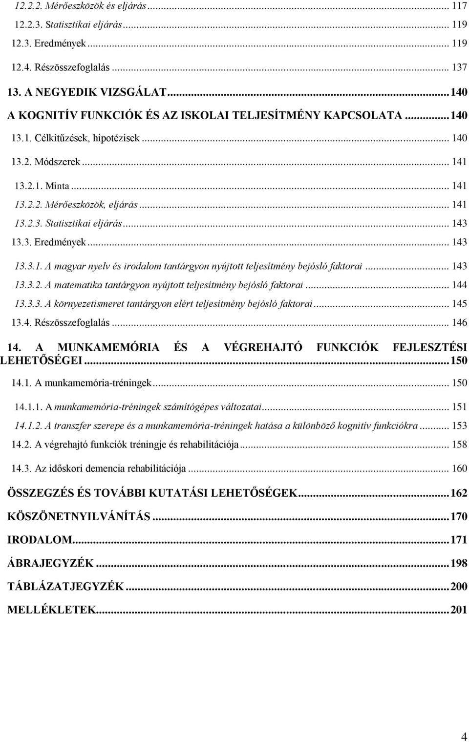 .. 143 13.3. Eredmények... 143 13.3.1. A magyar nyelv és irodalom tantárgyon nyújtott teljesítmény bejósló faktorai... 143 13.3.2. A matematika tantárgyon nyújtott teljesítmény bejósló faktorai.