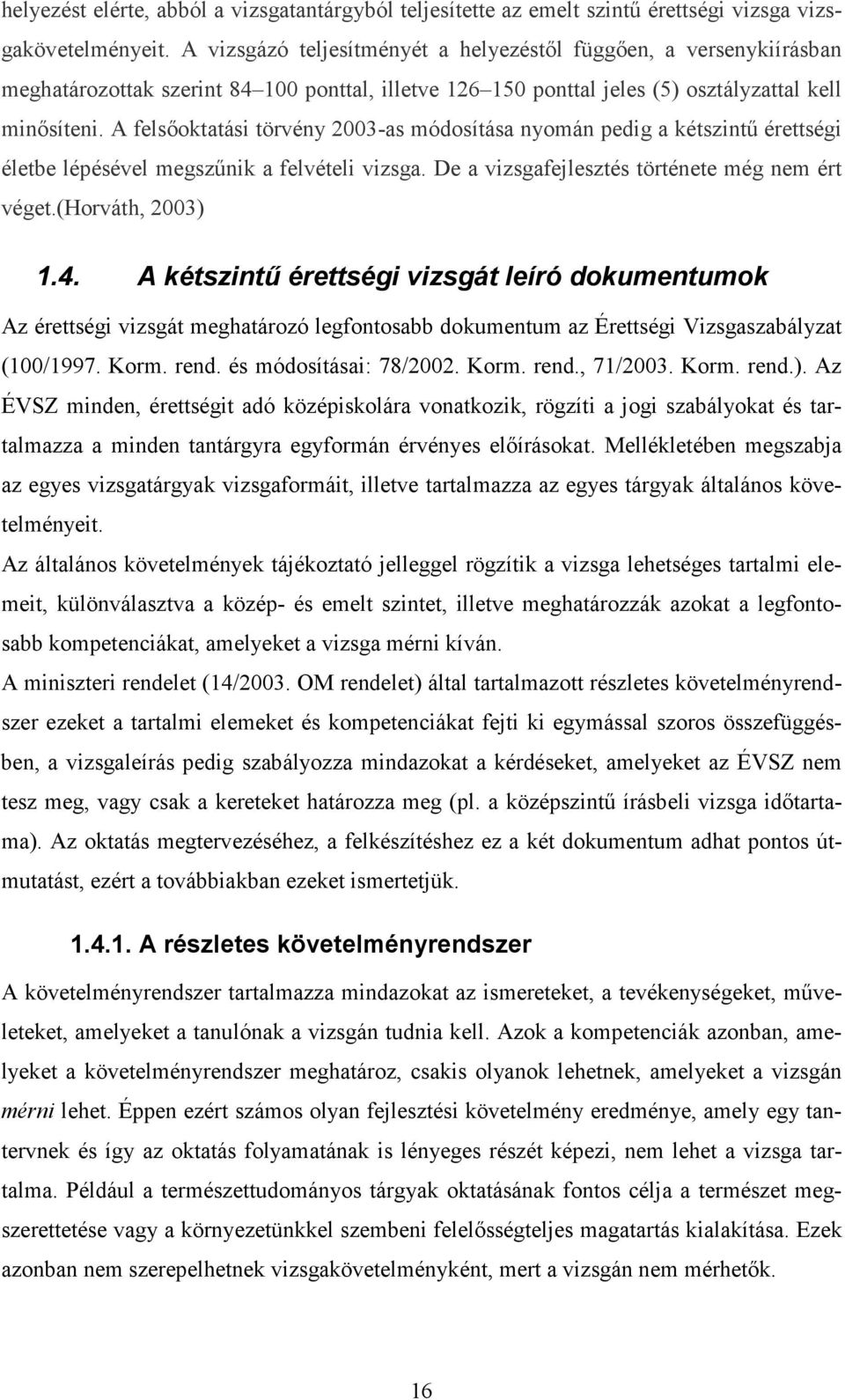 A felsőoktatási törvény 2003-as módosítása nyomán pedig a kétszintű érettségi életbe lépésével megszűnik a felvételi vizsga. De a vizsgafejlesztés története még nem ért véget.(horváth, 2003) 1.4.