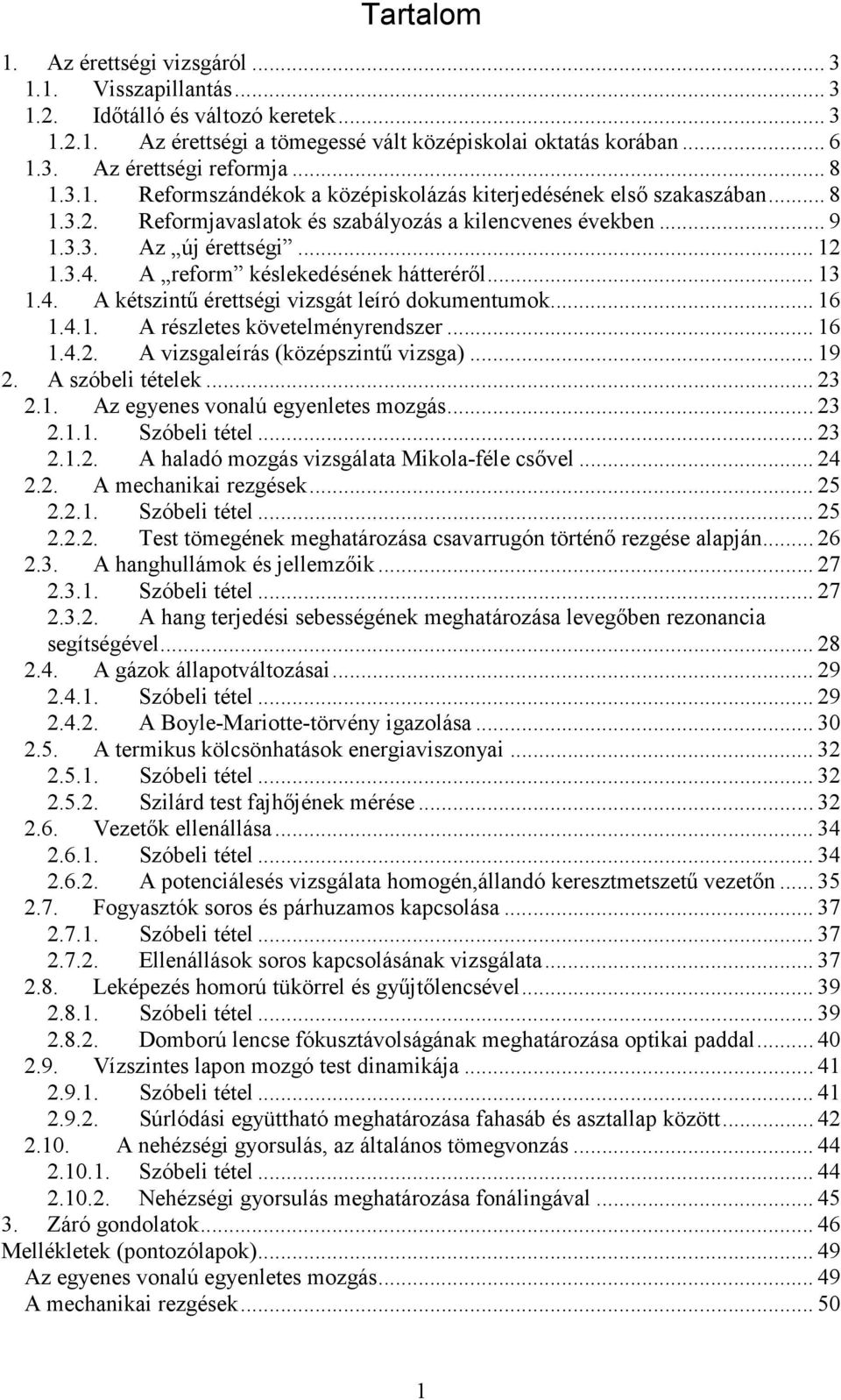 A reform késlekedésének hátteréről... 13 1.4. A kétszintű érettségi vizsgát leíró dokumentumok... 16 1.4.1. A részletes követelményrendszer... 16 1.4.2. A vizsgaleírás (középszintű vizsga)... 19 2.