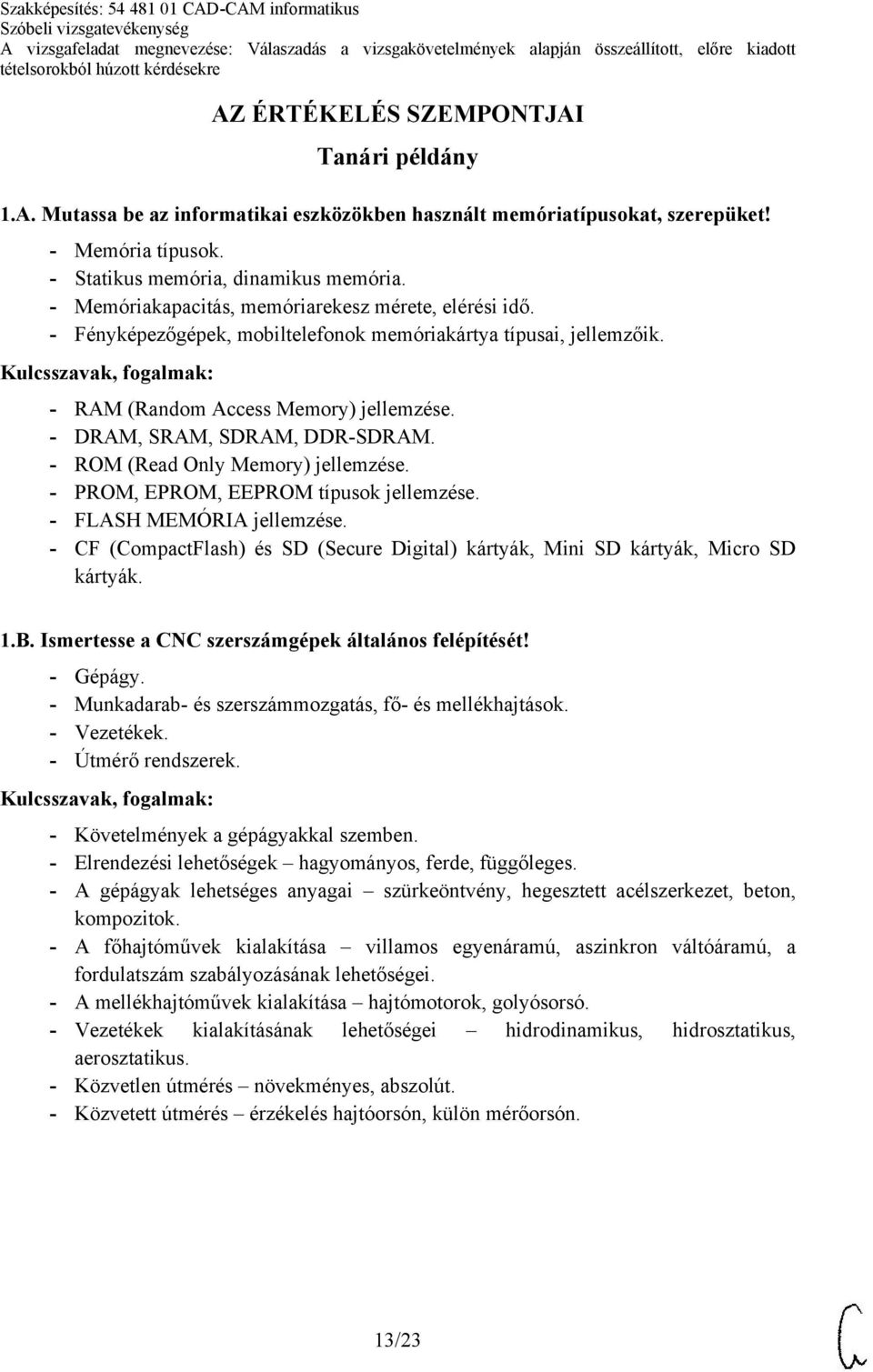 - ROM (Read Only Memory) jellemzése. - PROM, EPROM, EEPROM típusok jellemzése. - FLASH MEMÓRIA jellemzése. - CF (CompactFlash) és SD (Secure Digital) kártyák, Mini SD kártyák, Micro SD kártyák. 1.B.