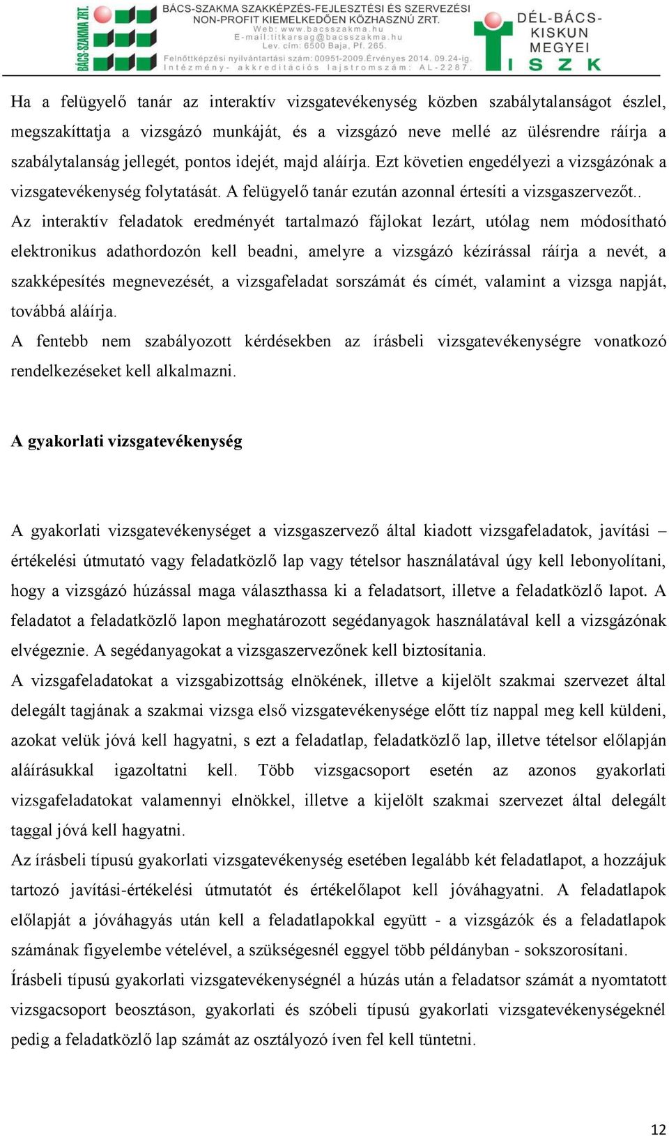 . Az interaktív feladatok eredményét tartalmazó fájlokat lezárt, utólag nem módosítható elektronikus adathordozón kell beadni, amelyre a vizsgázó kézírással ráírja a nevét, a szakképesítés