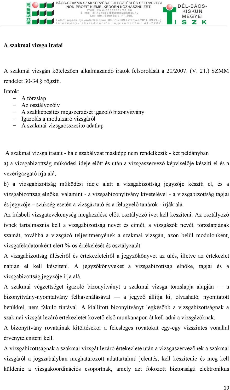 másképp nem rendelkezik - két példányban a) a vizsgabizottság működési ideje előtt és után a vizsgaszervező képviselője készíti el és a vezérigazgató írja alá, b) a vizsgabizottság működési ideje