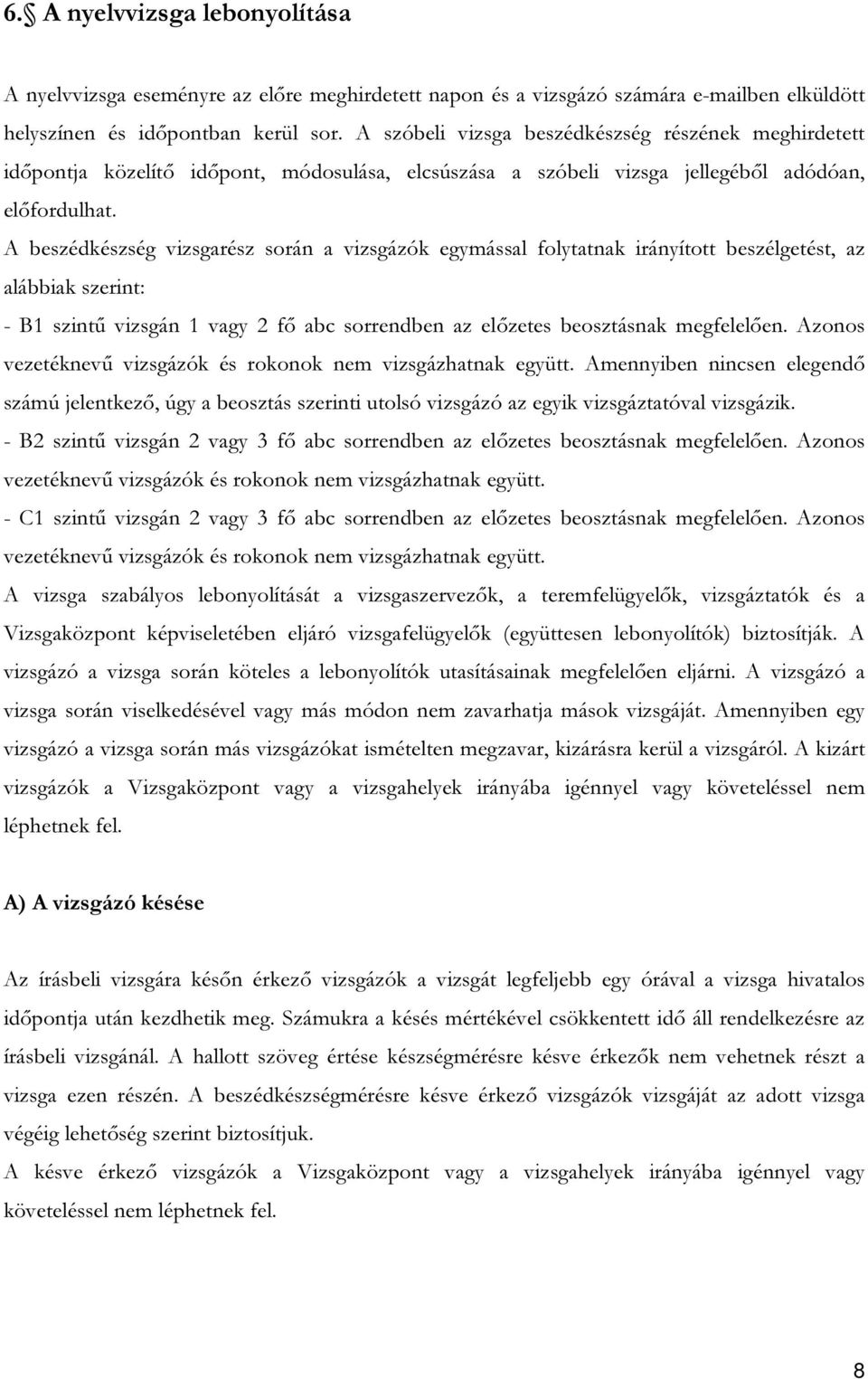 A beszédkészség vizsgarész során a vizsgázók egymással folytatnak irányított beszélgetést, az alábbiak szerint: - B1 szintű vizsgán 1 vagy 2 fő abc sorrendben az előzetes beosztásnak megfelelően.