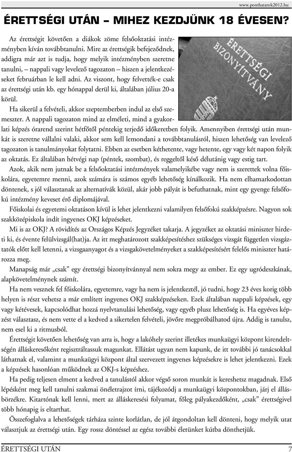 Az viszont, hogy felvették-e csak az érettségi után kb. egy hónappal derül ki, általában július 20-a körül. Ha sikerül a felvételi, akkor szeptemberben indul az elsô szemeszter.