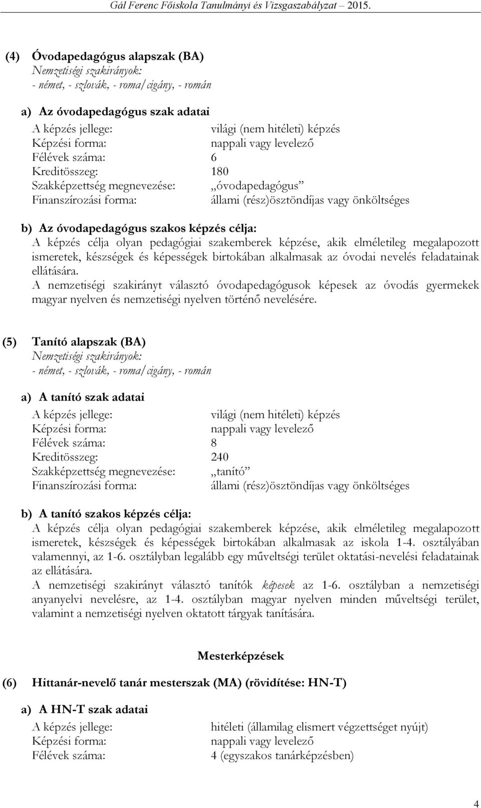 célja: A képzés célja olyan pedagógiai szakemberek képzése, akik elméletileg megalapozott ismeretek, készségek és képességek birtokában alkalmasak az óvodai nevelés feladatainak ellátására.