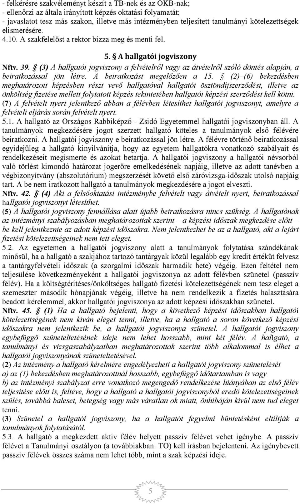 (3) A hallgatói jogviszony a felvételről vagy az átvételről szóló döntés alapján, a beiratkozással jön létre. A beiratkozást megelőzően a 15.